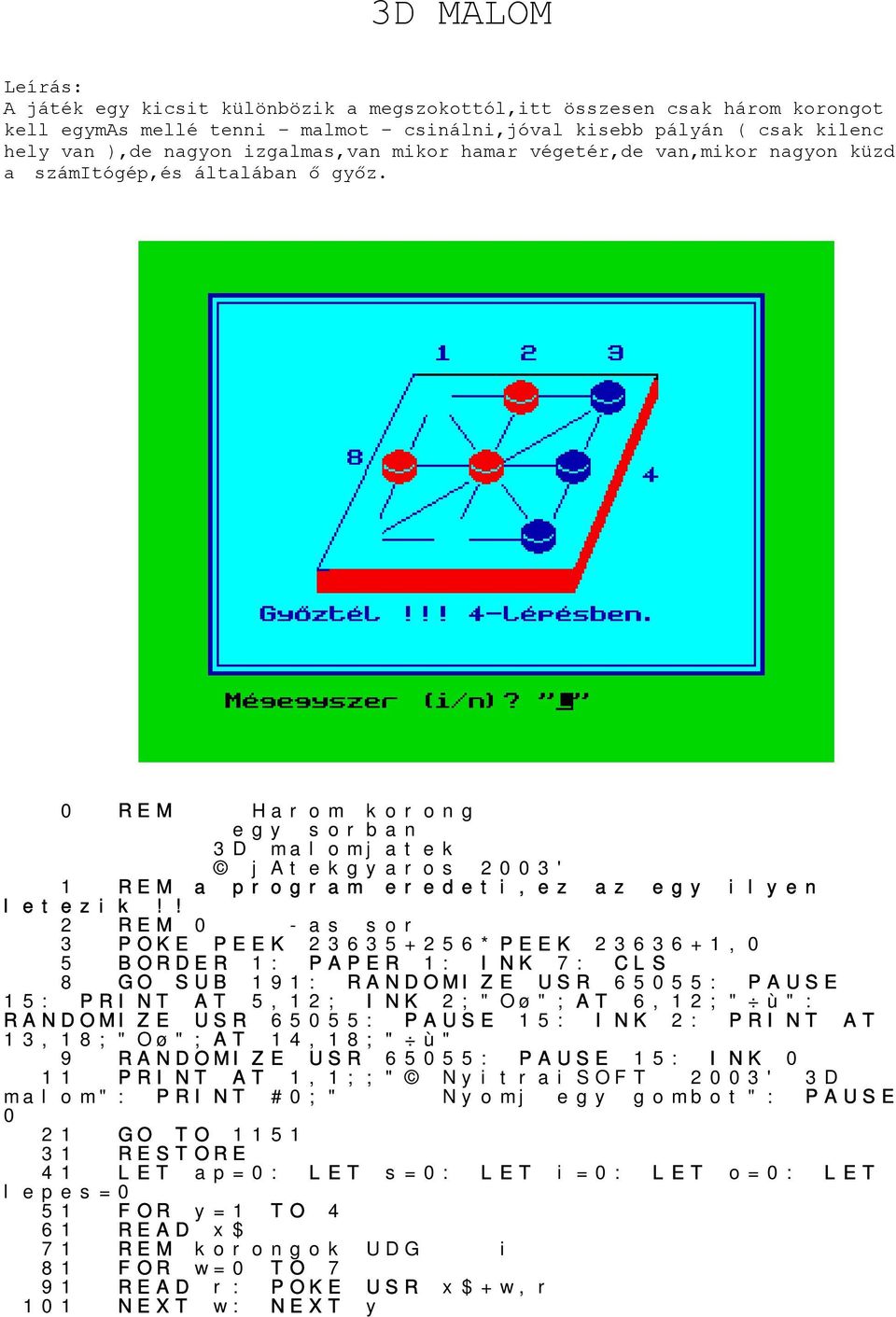 ! 2 0 -as sor 3 POKE PEEK 23635+256*PEEK 23636+1,0 5 BORDER 1: PAPER 1: INK 7: CLS 8 GO SUB 191: RANDOMIZE USR 65055: PAUSE 15: PRINT AT 5,12; INK 2;"Oø";AT 6,12;" ù": RANDOMIZE USR 65055: PAUSE 15: