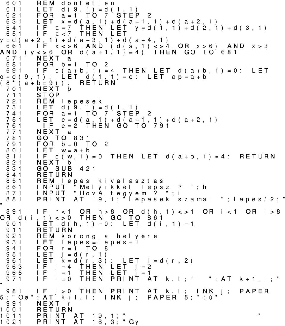 741 FOR a=1 TO 7 STEP 2 751 761 e=d(a,1)+d(a+1,1)+d(a+2,1) e=2 THEN GO TO 791 771 NEXT a 781 791 GO TO 831 FOR b=0 TO 2 801 w=a+b 811 821 d(w,1)=0 NEXT b THEN d(a+b,1)=4: 831 GO SUB 421 841 851 lepes