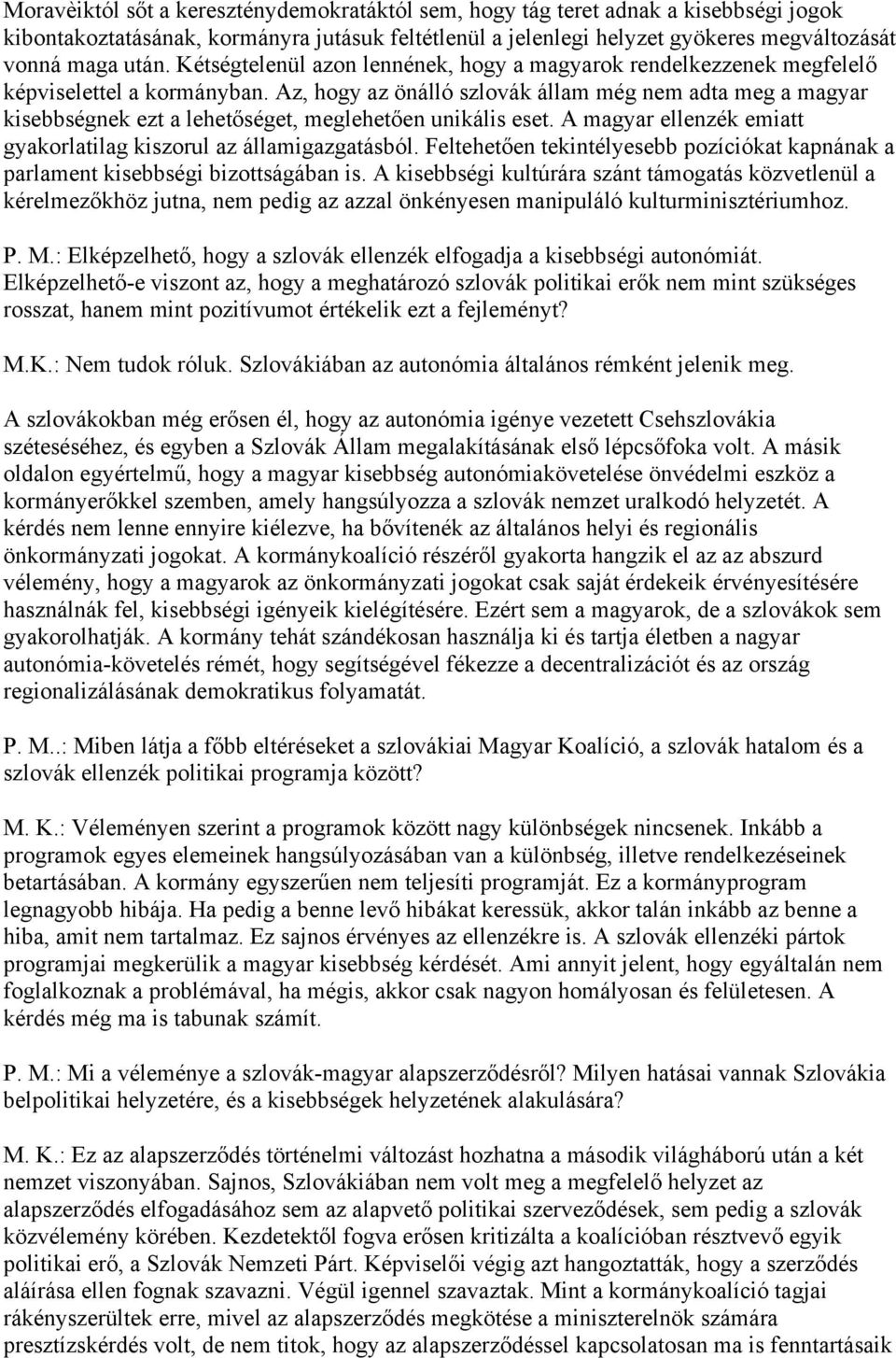 Az, hogy az önálló szlovák állam még nem adta meg a magyar kisebbségnek ezt a lehetőséget, meglehetően unikális eset. A magyar ellenzék emiatt gyakorlatilag kiszorul az államigazgatásból.