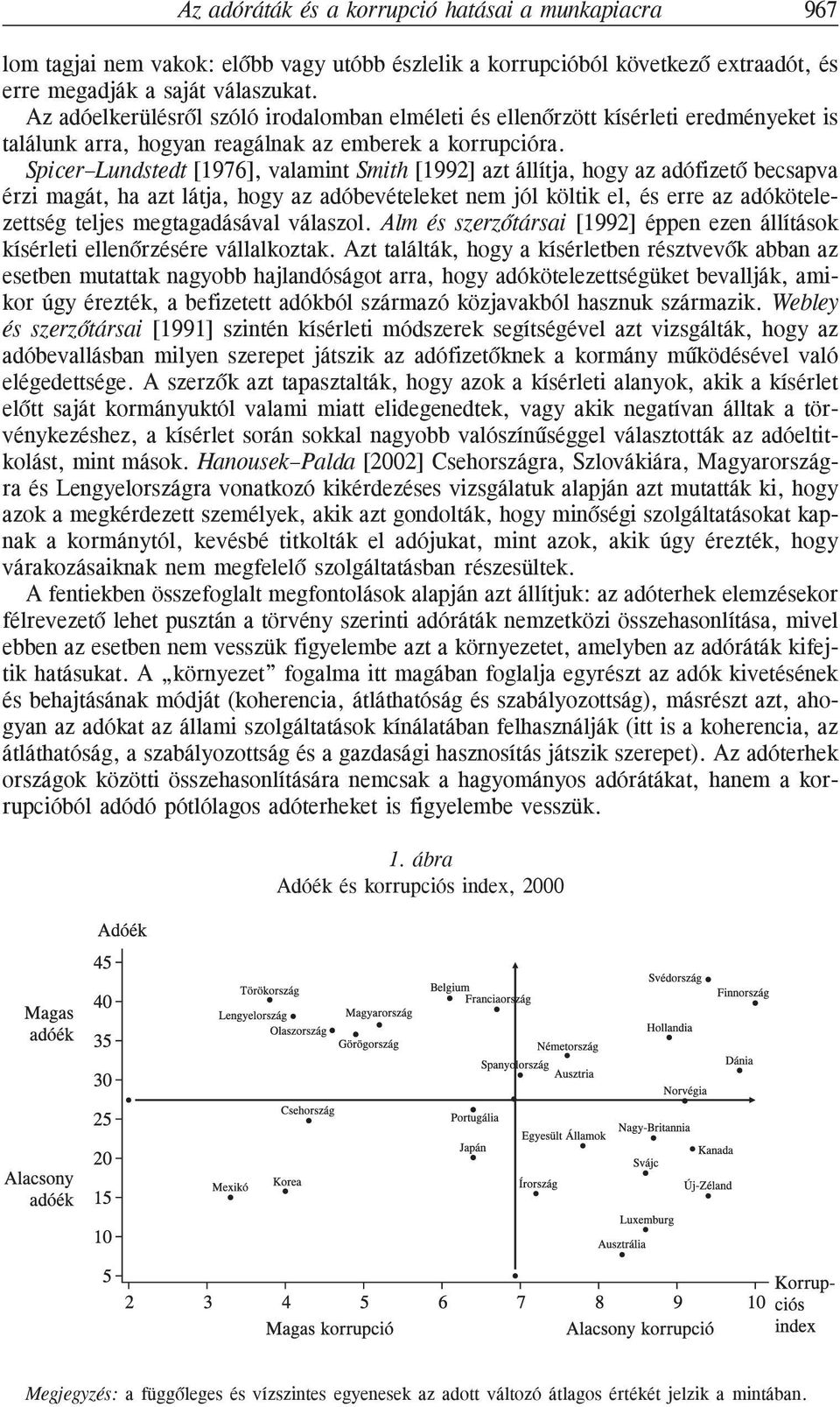 Spicer Lundstedt [1976], valamint Smith [1992] azt állítja, hogy az adófizetõ becsapva érzi magát, ha azt látja, hogy az adóbevételeket nem jól költik el, és erre az adókötelezettség teljes