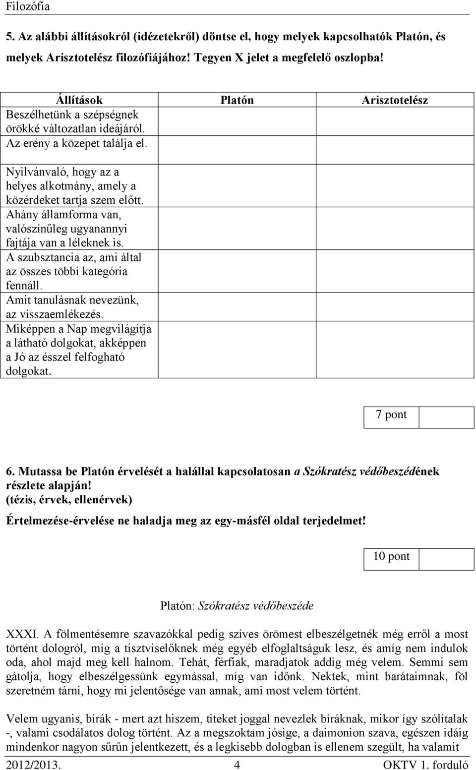 Ahány államforma van, valószínűleg ugyanannyi fajtája van a léleknek is. A szubsztancia az, ami által az összes többi kategória fennáll. Amit tanulásnak nevezünk, az visszaemlékezés.