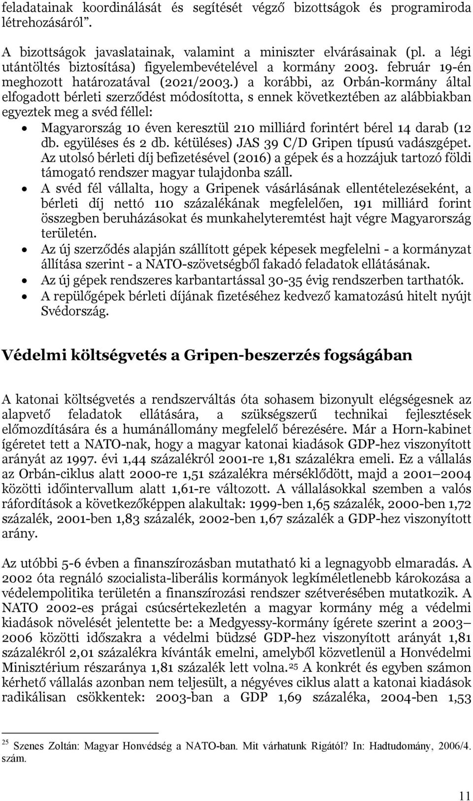 ) a korábbi, az Orbán-kormány által elfogadott bérleti szerződést módosította, s ennek következtében az alábbiakban egyeztek meg a svéd féllel: Magyarország 10 éven keresztül 210 milliárd forintért