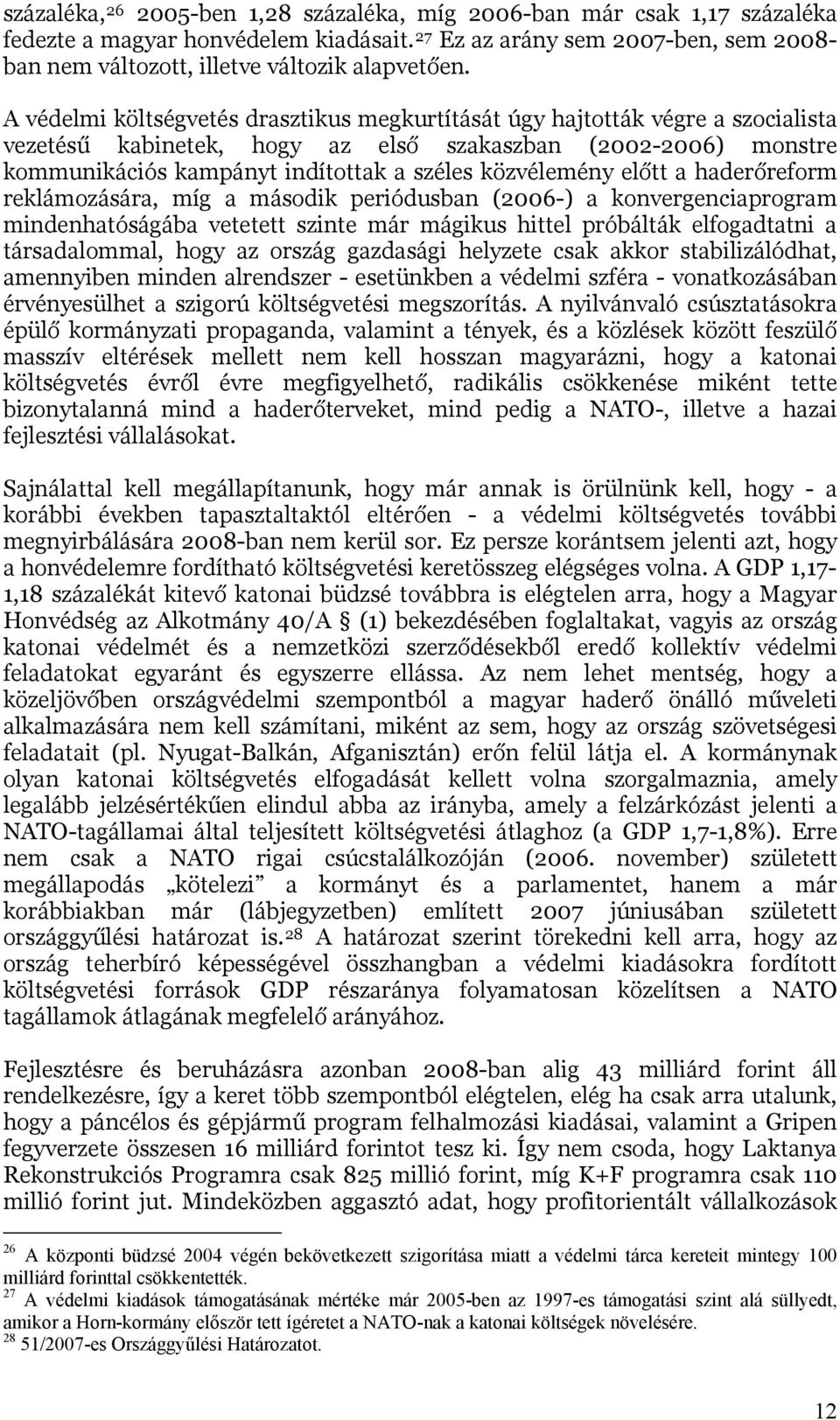 A védelmi költségvetés drasztikus megkurtítását úgy hajtották végre a szocialista vezetésű kabinetek, hogy az első szakaszban (2002-2006) monstre kommunikációs kampányt indítottak a széles