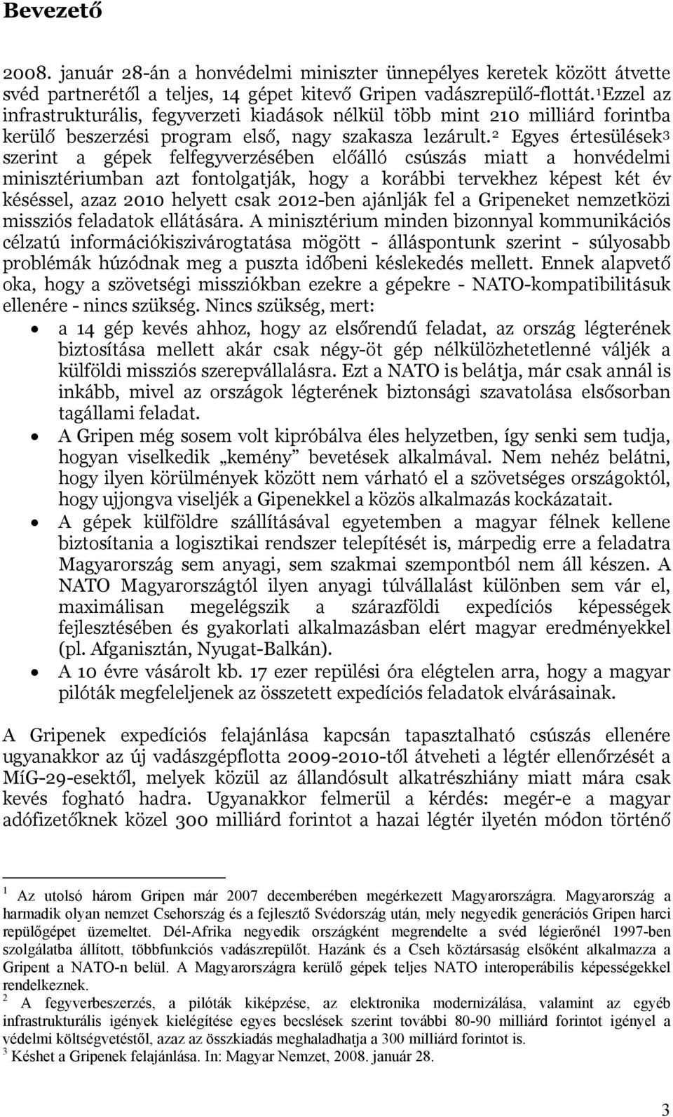 2 Egyes értesülések 3 szerint a gépek felfegyverzésében előálló csúszás miatt a honvédelmi minisztériumban azt fontolgatják, hogy a korábbi tervekhez képest két év késéssel, azaz 2010 helyett csak