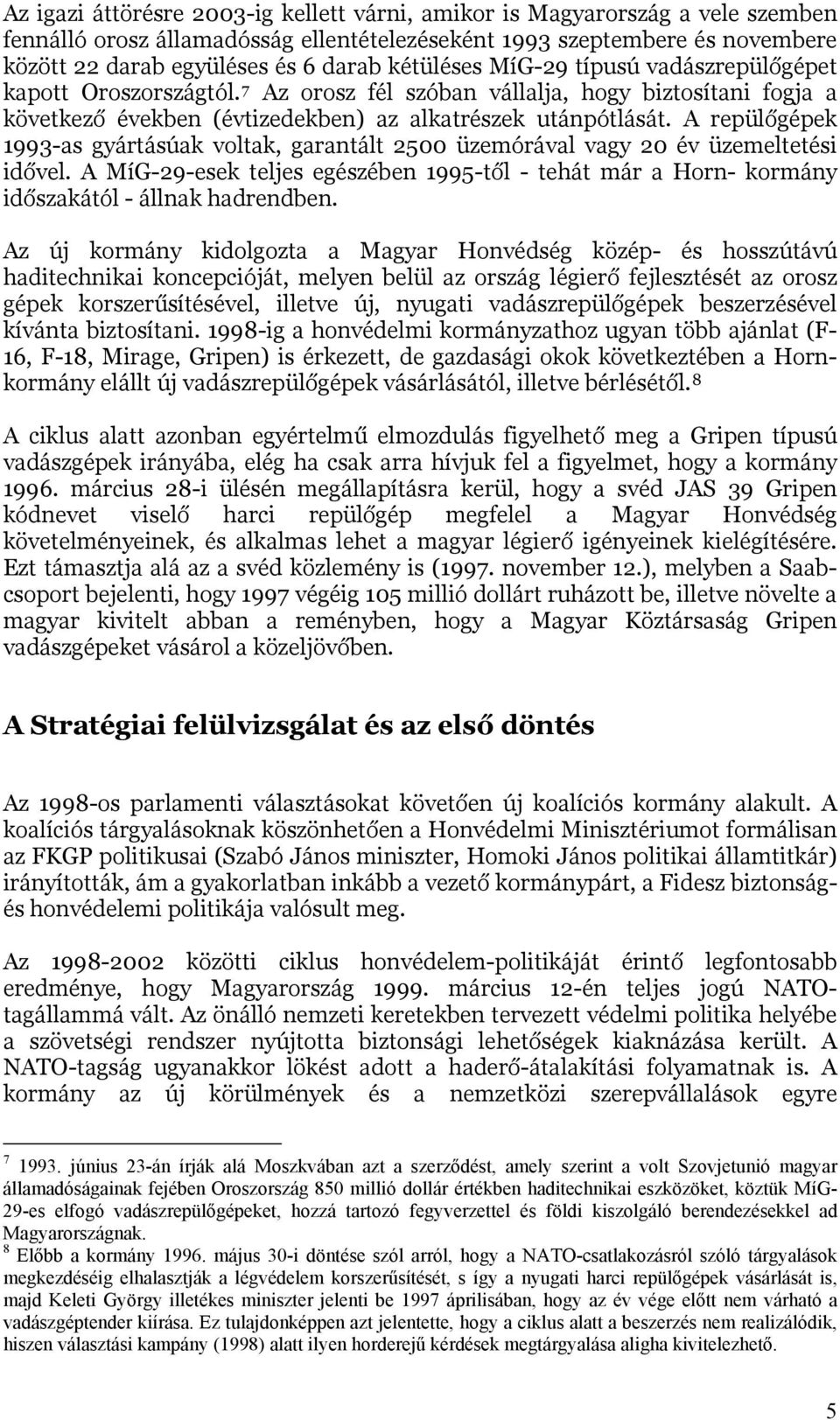 A repülőgépek 1993-as gyártásúak voltak, garantált 2500 üzemórával vagy 20 év üzemeltetési idővel. A MíG-29-esek teljes egészében 1995-től - tehát már a Horn- kormány időszakától - állnak hadrendben.