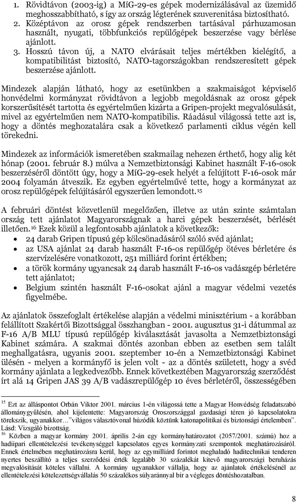 Hosszú távon új, a NATO elvárásait teljes mértékben kielégítő, a kompatibilitást biztosító, NATO-tagországokban rendszeresített gépek beszerzése ajánlott.