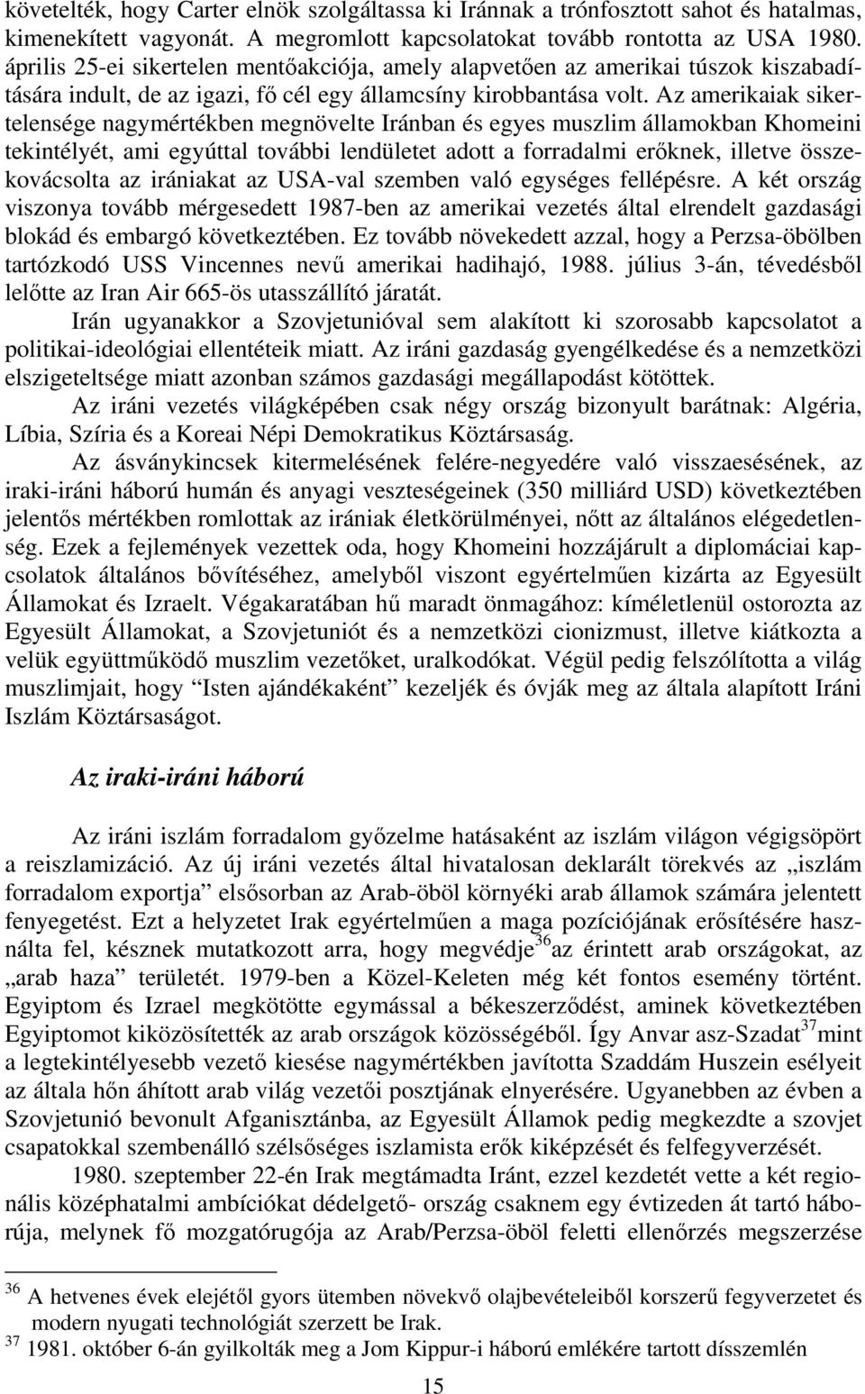 Az amerikaiak sikertelensége nagymértékben megnövelte Iránban és egyes muszlim államokban Khomeini tekintélyét, ami egyúttal további lendületet adott a forradalmi erőknek, illetve összekovácsolta az