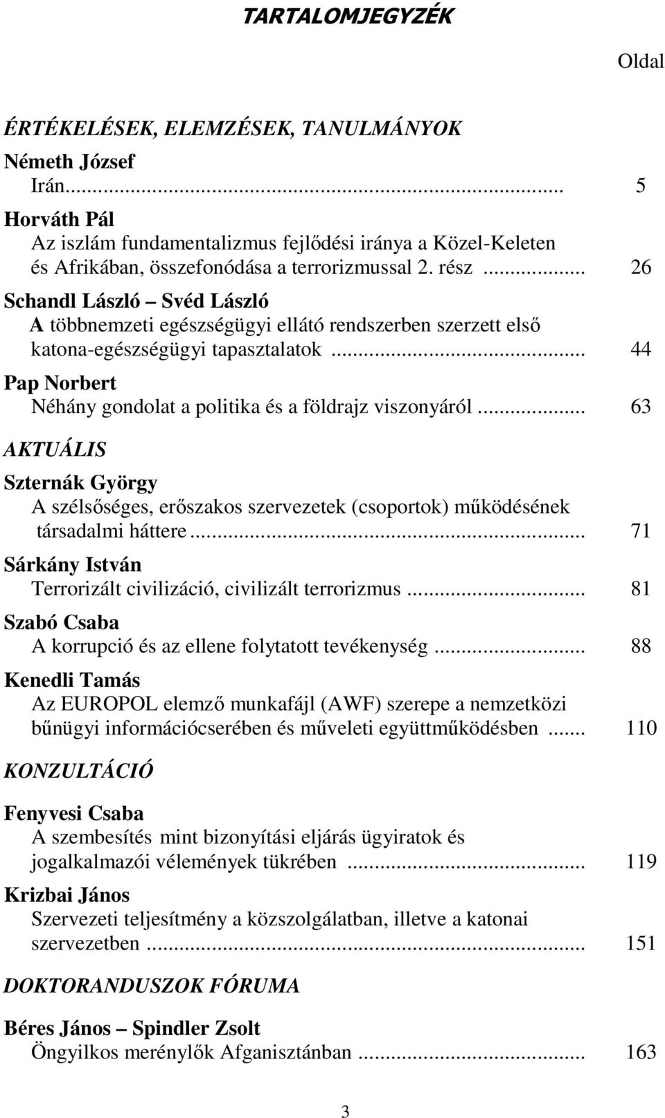 .. 44 Pap Norbert Néhány gondolat a politika és a földrajz viszonyáról... 63 AKTUÁLIS Szternák György A szélsőséges, erőszakos szervezetek (csoportok) működésének társadalmi háttere.