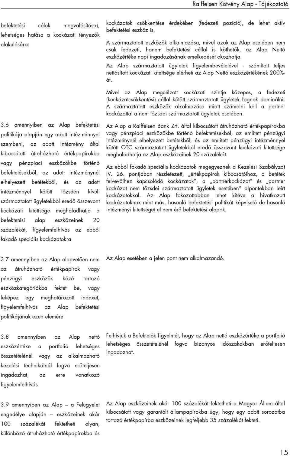 A származtatott eszközök alkalmazása, mivel azok az Alap esetében nem csak fedezeti, hanem befektetési céllal is köthetők, az Alap Nettó eszközértéke napi ingadozásának emelkedését okozhatja.