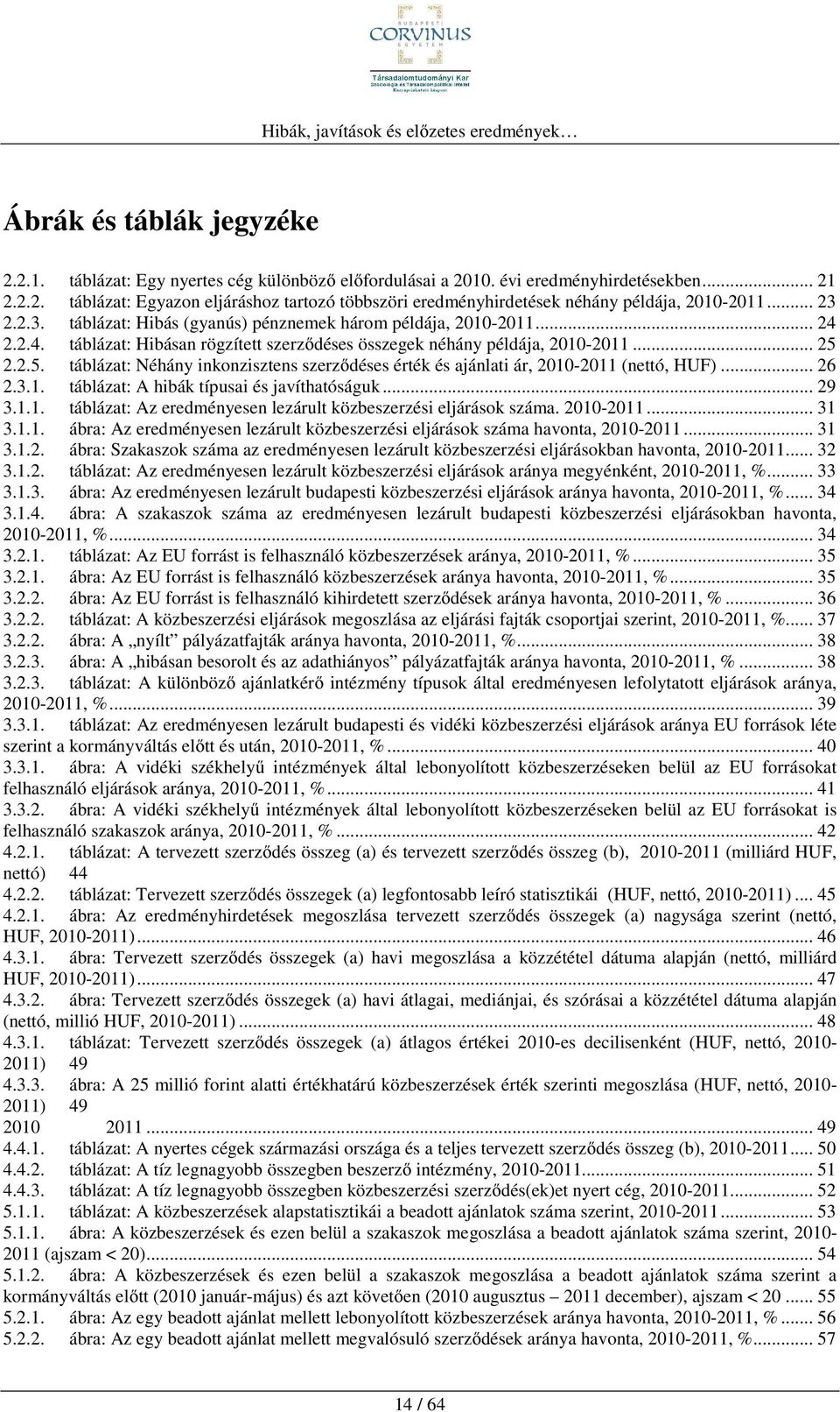 2.2.5. táblázat: Néhány inkonzisztens szerződéses érték és ajánlati ár, 2010-2011 (nettó, HUF)... 26 2.3.1. táblázat: A hibák típusai és javíthatóságuk... 29 3.1.1. táblázat: Az eredményesen lezárult közbeszerzési eljárások száma.