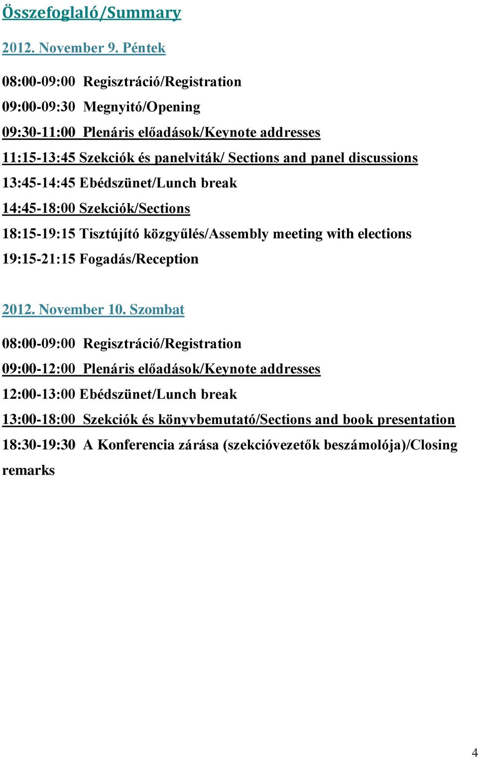 panel discussions 13:45-14:45 Ebédszünet/Lunch break 14:45-18:00 Szekciók/Sections 18:15-19:15 Tisztújító közgyűlés/assembly meeting with elections 19:15-21:15