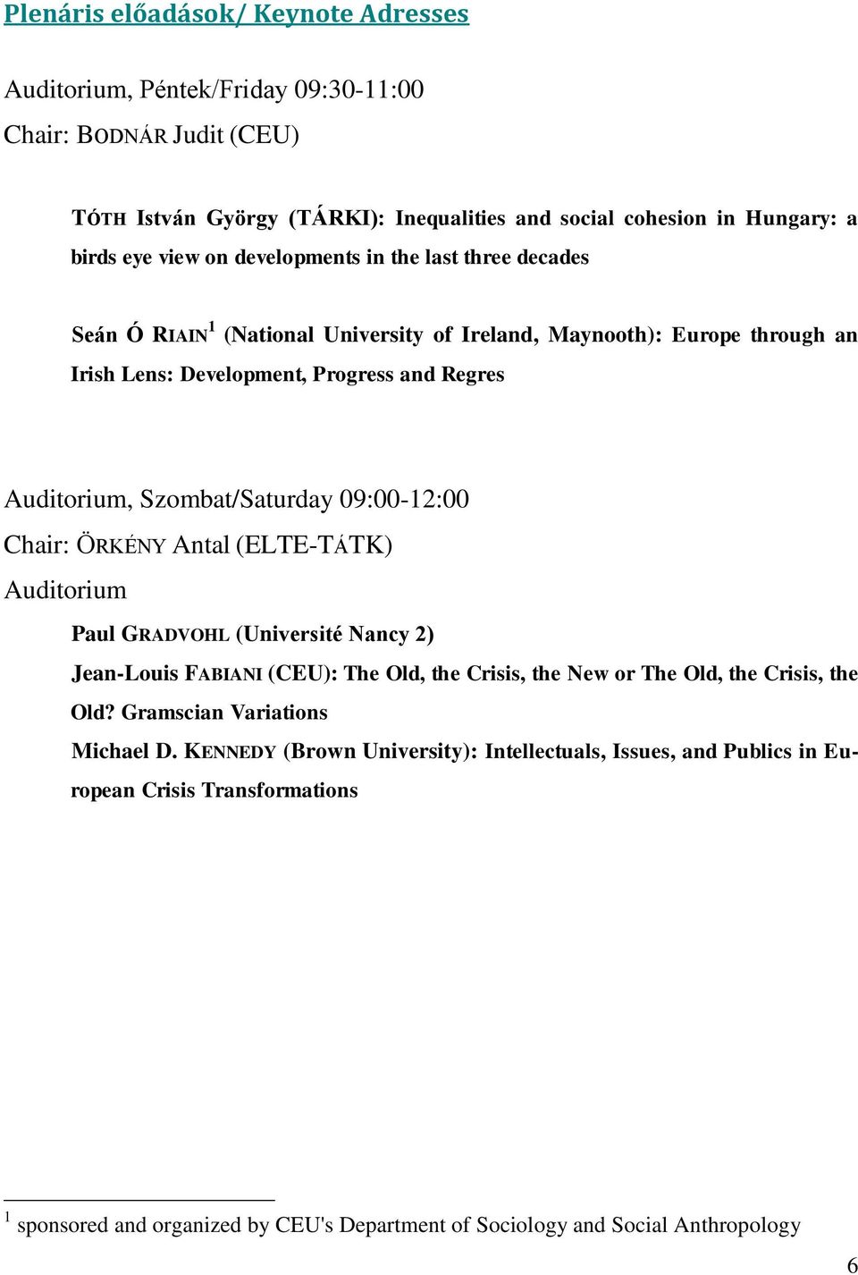 09:00-12:00 Chair: ÖRKÉNY Antal (ELTE-TÁTK) Auditorium Paul GRADVOHL (Université Nancy 2) Jean-Louis FABIANI (CEU): The Old, the Crisis, the New or The Old, the Crisis, the Old?