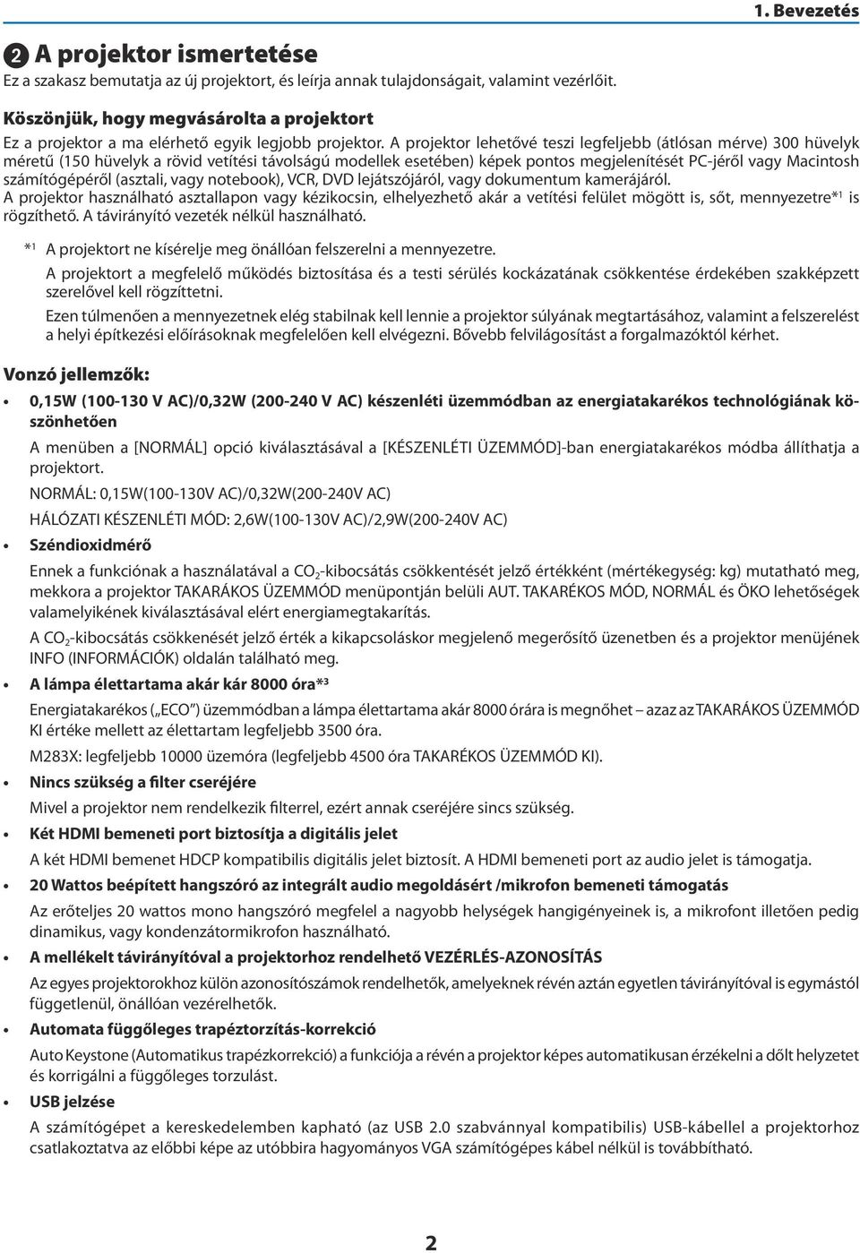 A projektor lehetővé teszi legfeljebb (átlósan mérve) 300 hüvelyk méretű (150 hüvelyk a rövid vetítési távolságú modellek esetében) képek pontos megjelenítését PC-jéről vagy Macintosh számítógépéről