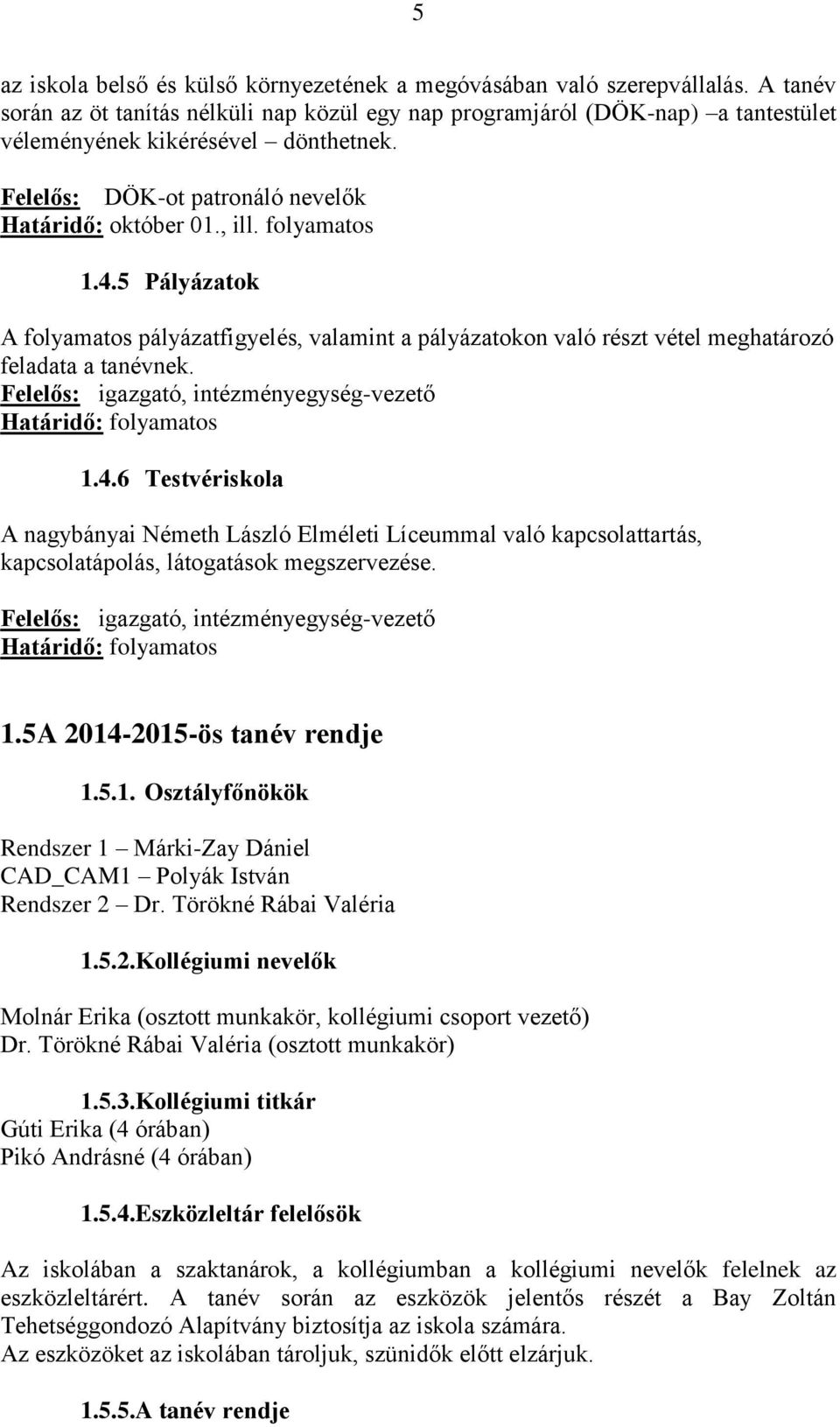 folyamatos 1.4.5 Pályázatok A folyamatos pályázatfigyelés, valamint a pályázatokon való részt vétel meghatározó feladata a tanévnek. Felelős: igazgató, intézményegység-vezető Határidő: folyamatos 1.4.6 Testvériskola A nagybányai Németh László Elméleti Líceummal való kapcsolattartás, kapcsolatápolás, látogatások megszervezése.