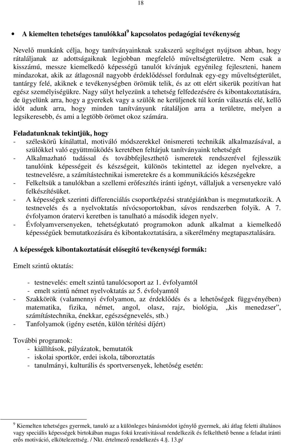 Nem csak a kisszámú, messze kiemelkedő képességű tanulót kívánjuk egyénileg fejleszteni, hanem mindazokat, akik az átlagosnál nagyobb érdeklődéssel fordulnak egy-egy műveltségterület, tantárgy felé,