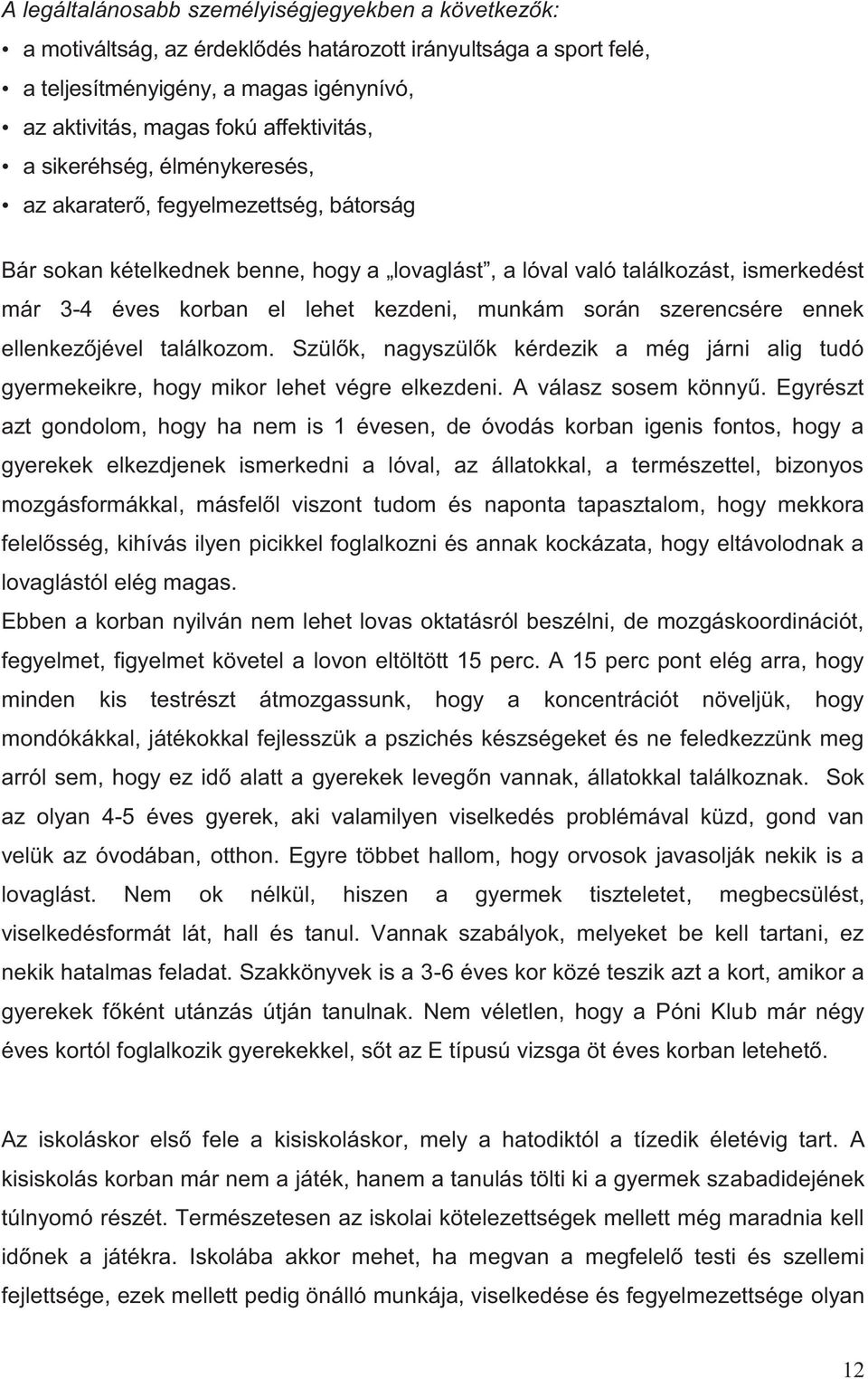 során szerencsére ennek ellenkezőjével találkozom. Szülők, nagyszülők kérdezik a még járni alig tudó gyermekeikre, hogy mikor lehet végre elkezdeni. A válasz sosem könnyű.