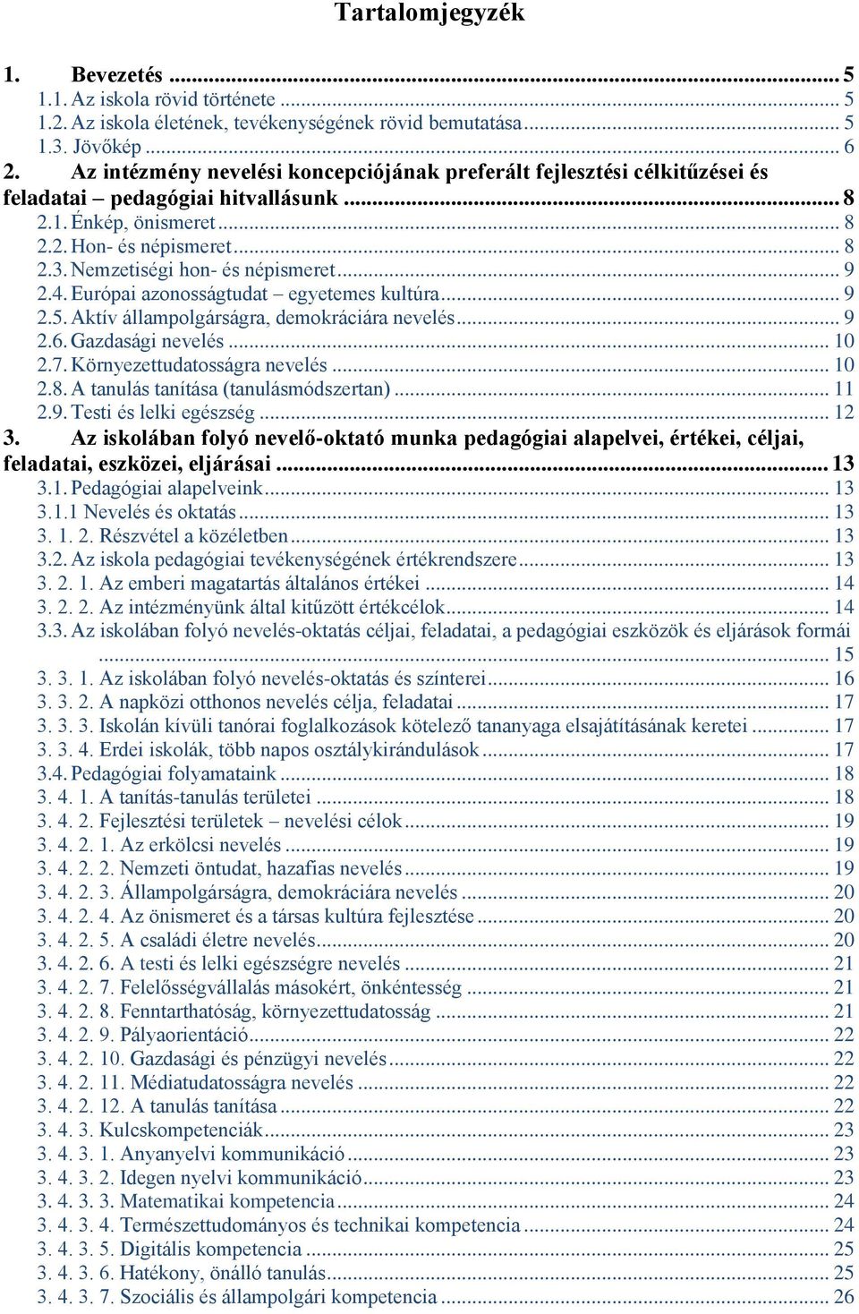 Nemzetiségi hon- és népismeret... 9 2.4. Európai azonosságtudat egyetemes kultúra... 9 2.5. Aktív állampolgárságra, demokráciára nevelés... 9 2.6. Gazdasági nevelés... 10 2.7.