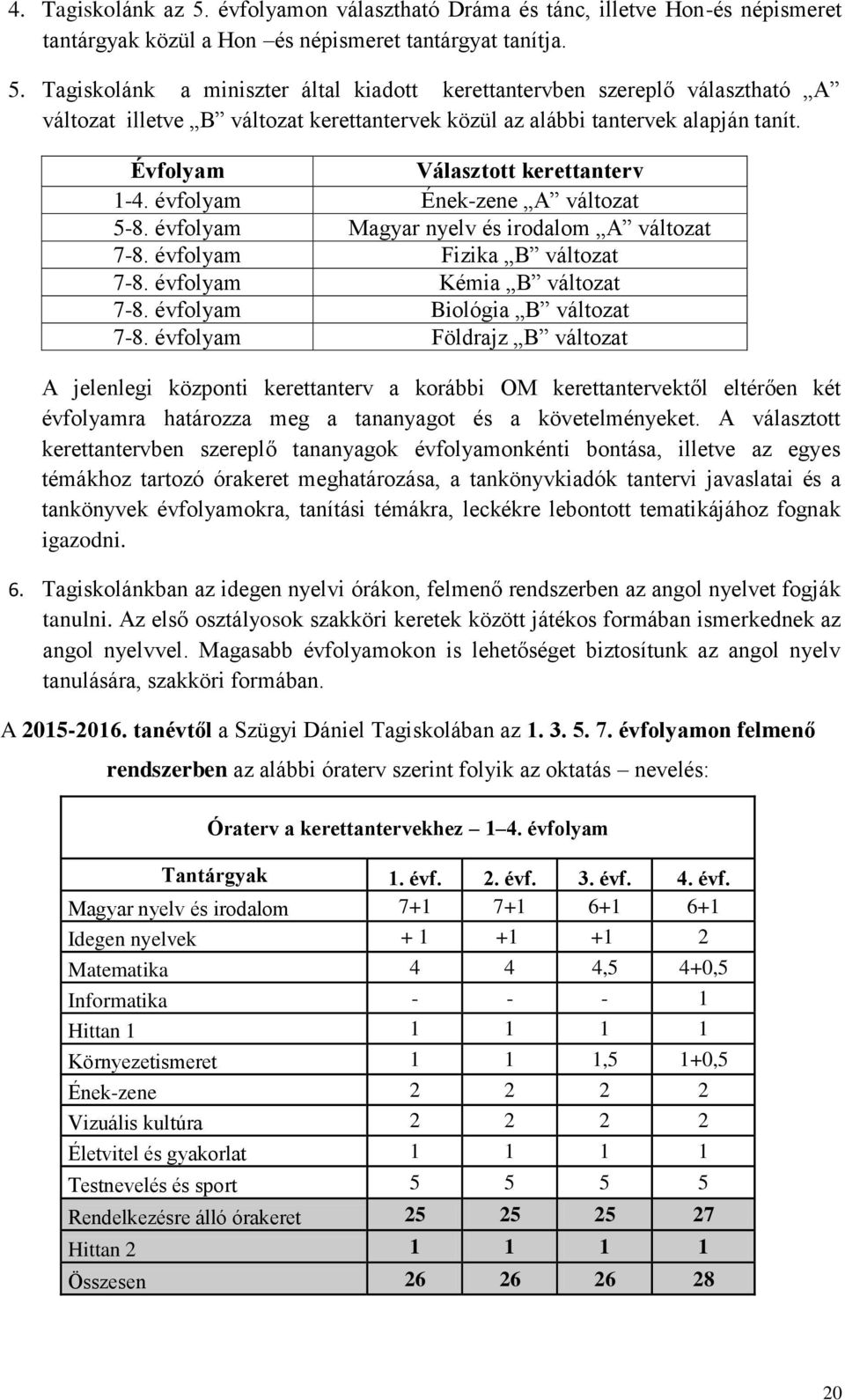 évfolyam Biológia B változat 7-8. évfolyam Földrajz B változat A jelenlegi központi kerettanterv a korábbi OM kerettantervektől eltérően két évfolyamra határozza meg a tananyagot és a követelményeket.