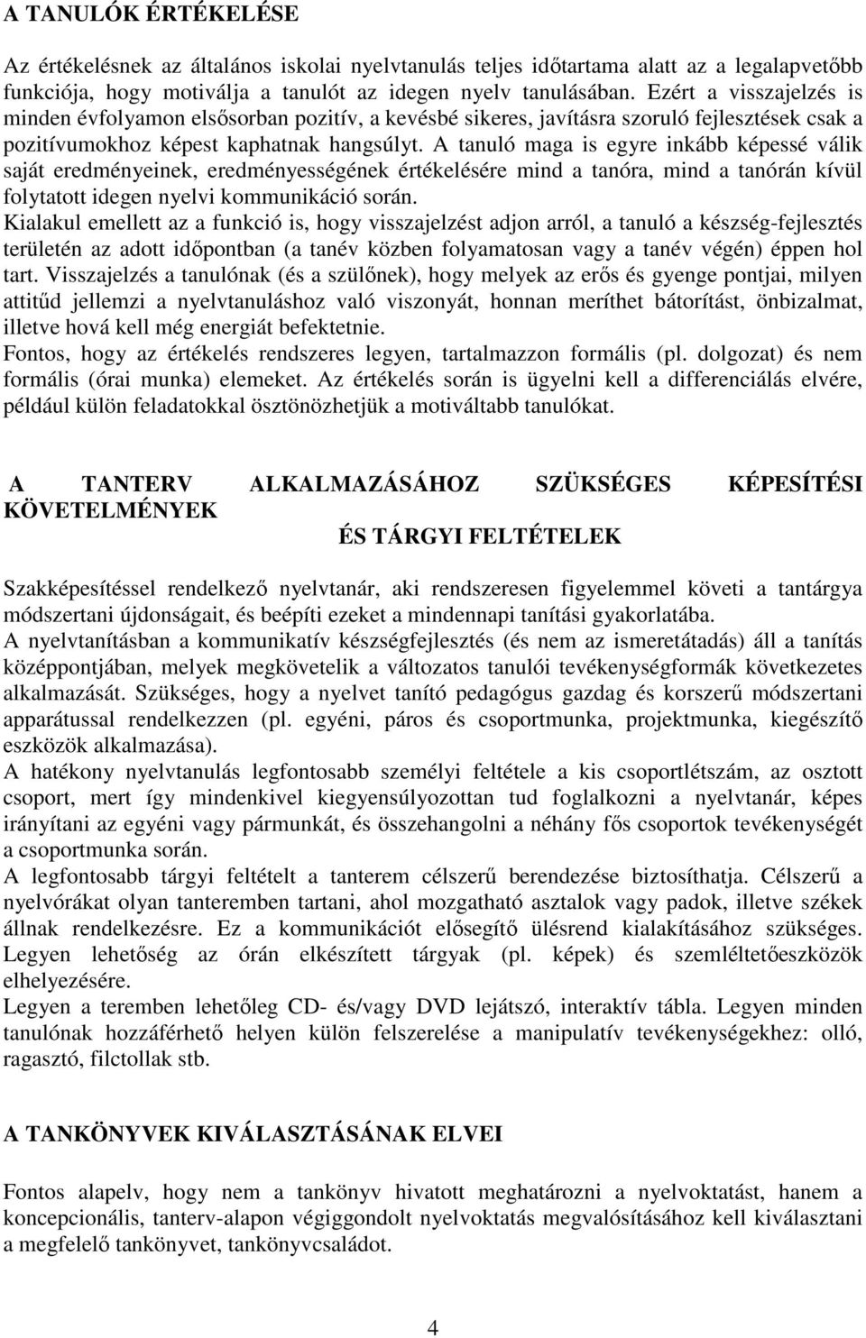 A tanuló maga is egyre inkább képessé válik saját eredményeinek, eredményességének értékelésére mind a tanóra, mind a tanórán kívül folytatott idegen nyelvi kommunikáció során.