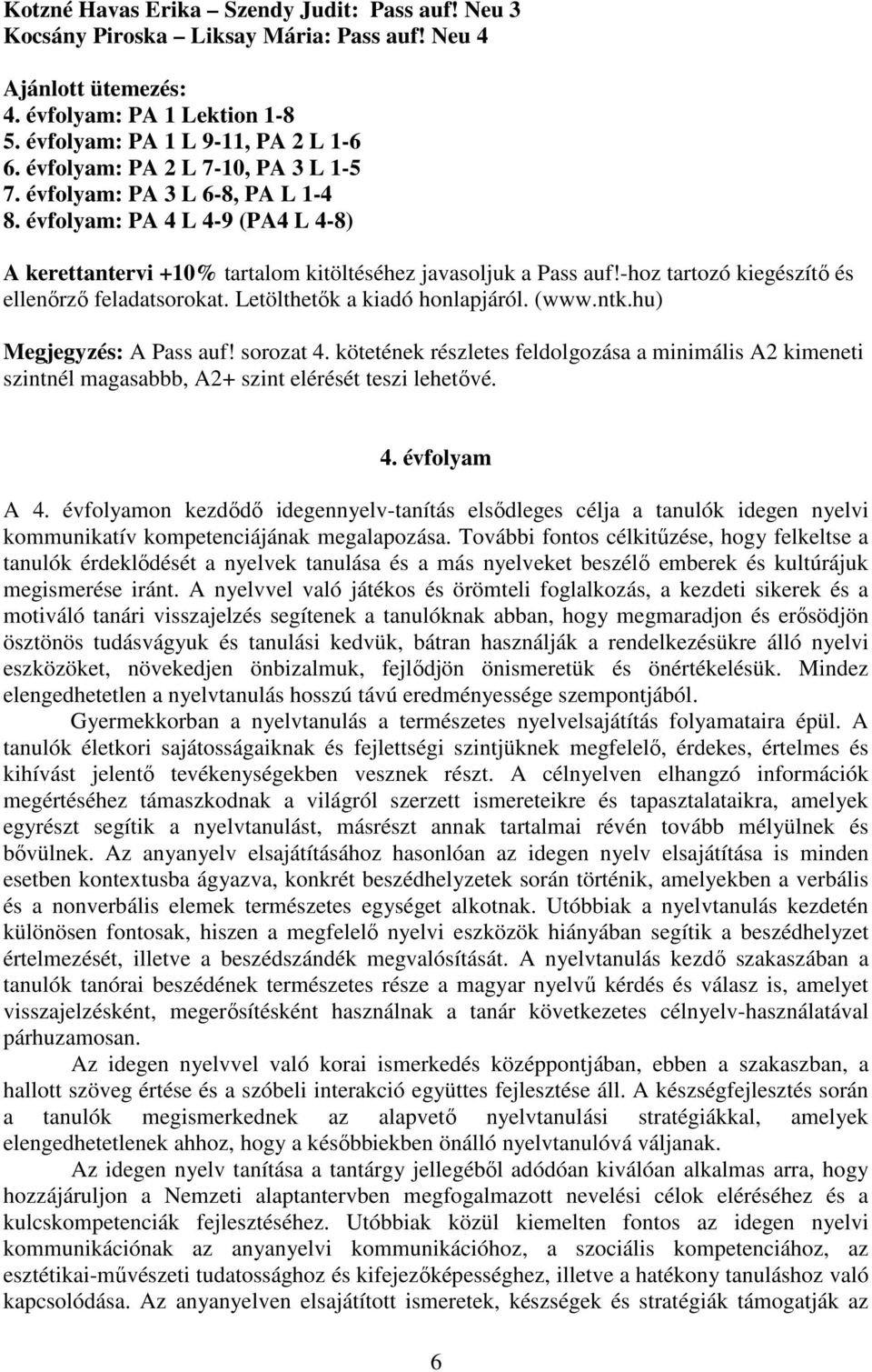 -hoz tartozó kiegészítő és ellenőrző feladatsorokat. Letölthetők a kiadó honlapjáról. (www.ntk.hu) Megjegyzés: A Pass auf! sorozat 4.