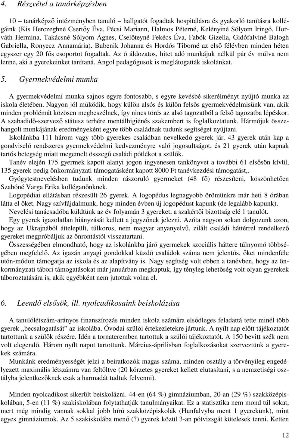 Bubenik Johanna és Hordós Tiborné az elsı félévben minden héten egyszer egy 20 fıs csoportot fogadtak. Az ı áldozatos, hitet adó munkájuk nélkül pár év múlva nem lenne, aki a gyerekeinket tanítaná.