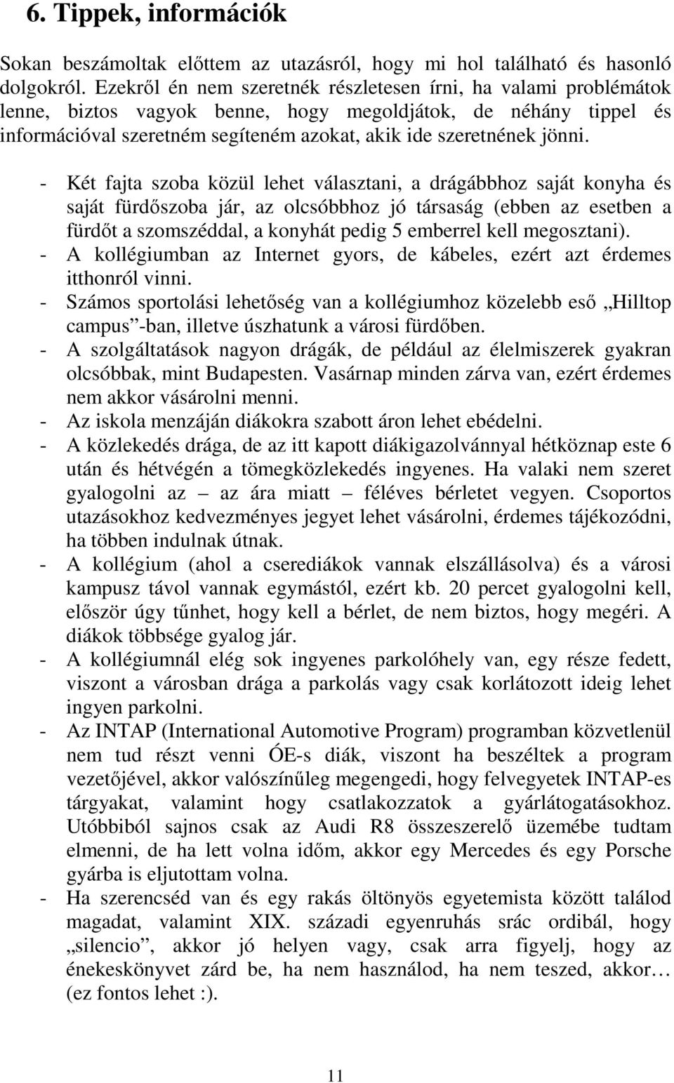 - Két fajta szoba közül lehet választani, a drágábbhoz saját konyha és saját fürdőszoba jár, az olcsóbbhoz jó társaság (ebben az esetben a fürdőt a szomszéddal, a konyhát pedig 5 emberrel kell