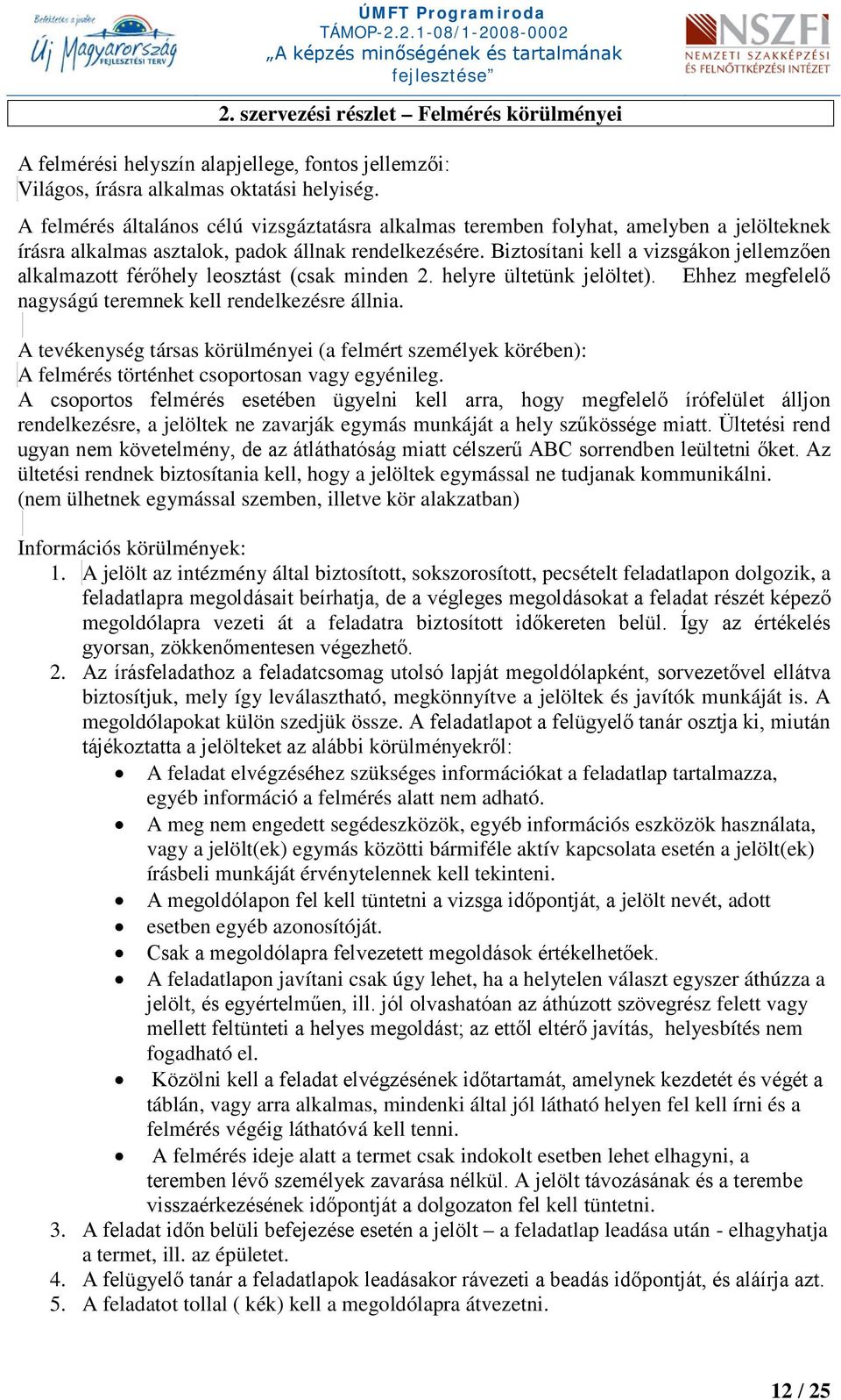 Biztosítani kell a vizsgákon jellemzően alkalmazott férőhely leosztást (csak minden 2. helyre ültetünk jelöltet). Ehhez megfelelő nagyságú teremnek kell rendelkezésre állnia.