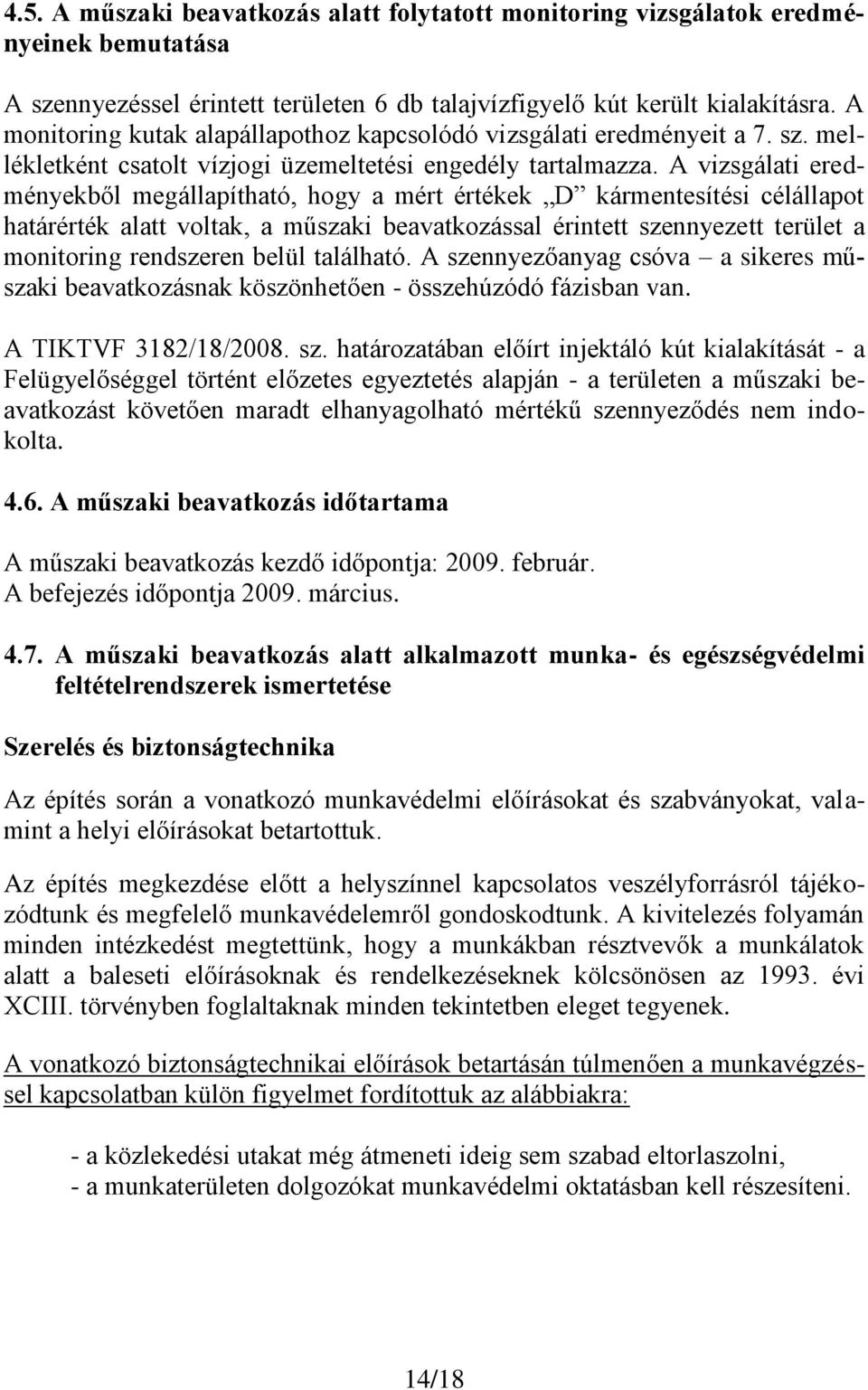 A vizsgálati eredményekből megállapítható, hogy a mért értékek D kármentesítési célállapot határérték alatt voltak, a műszaki beavatkozással érintett szennyezett terület a monitoring rendszeren belül