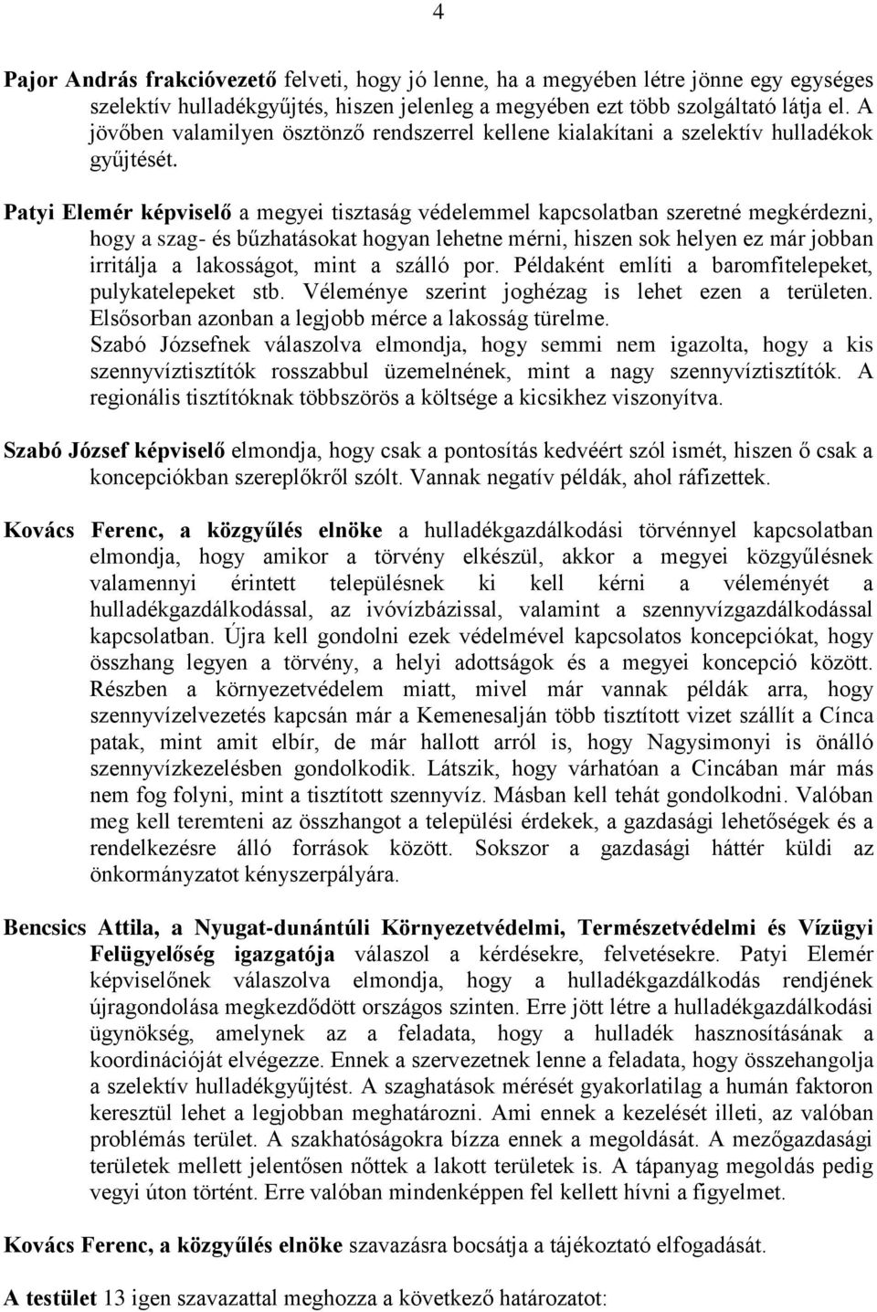 Patyi Elemér képviselő a megyei tisztaság védelemmel kapcsolatban szeretné megkérdezni, hogy a szag- és bűzhatásokat hogyan lehetne mérni, hiszen sok helyen ez már jobban irritálja a lakosságot, mint