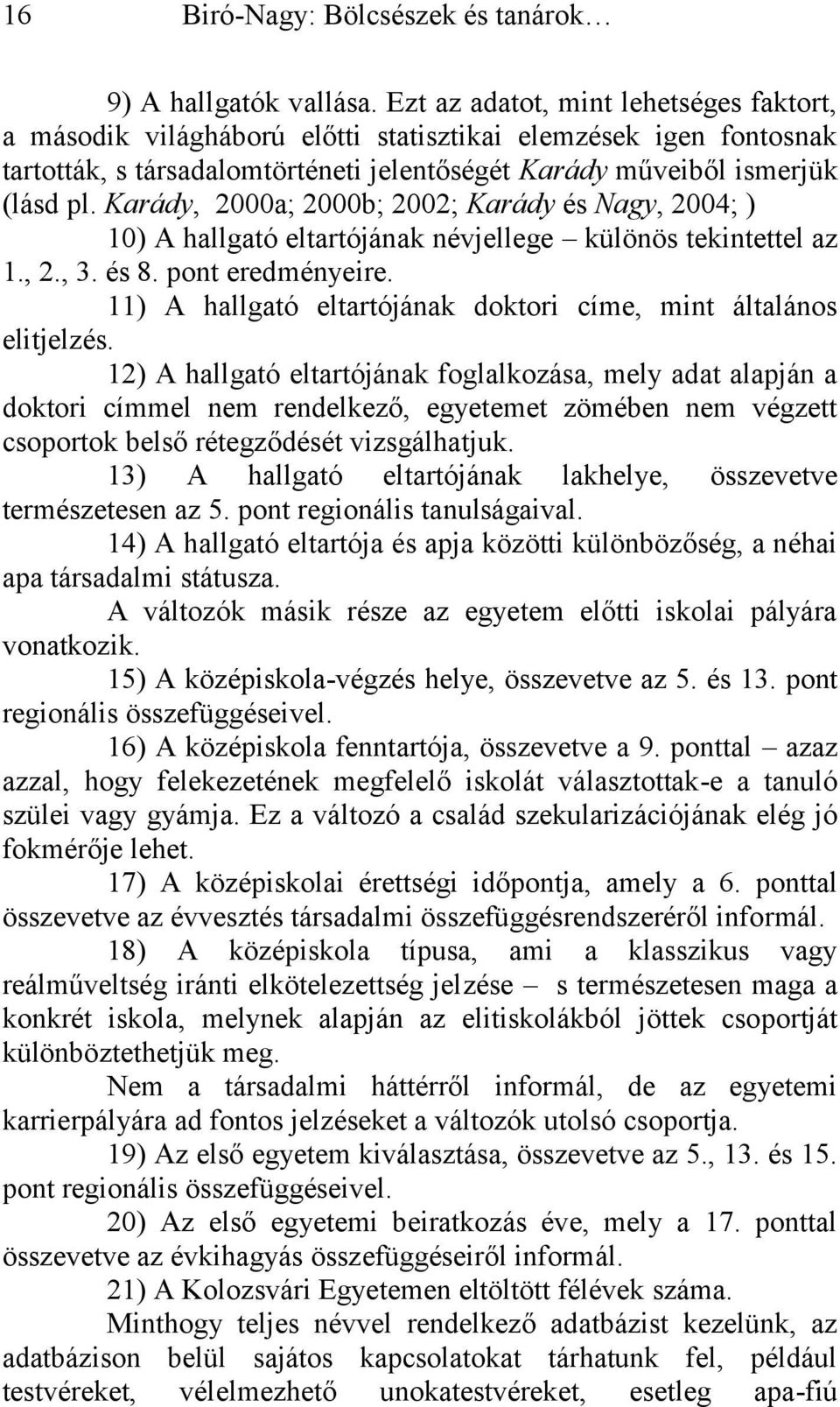 Karády, 2000a; 2000b; 2002; Karády és Nagy, 2004; ) 10) A hallgató eltartójának névjellege különös tekintettel az 1., 2., 3. és 8. pont eredményeire.