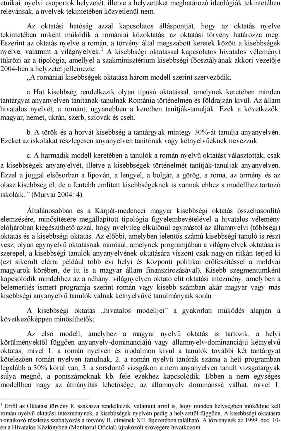 Eszerint az oktatás nyelve a román, a törvény által megszabott keretek között a kisebbségek nyelve, valamint a világnyelvek.