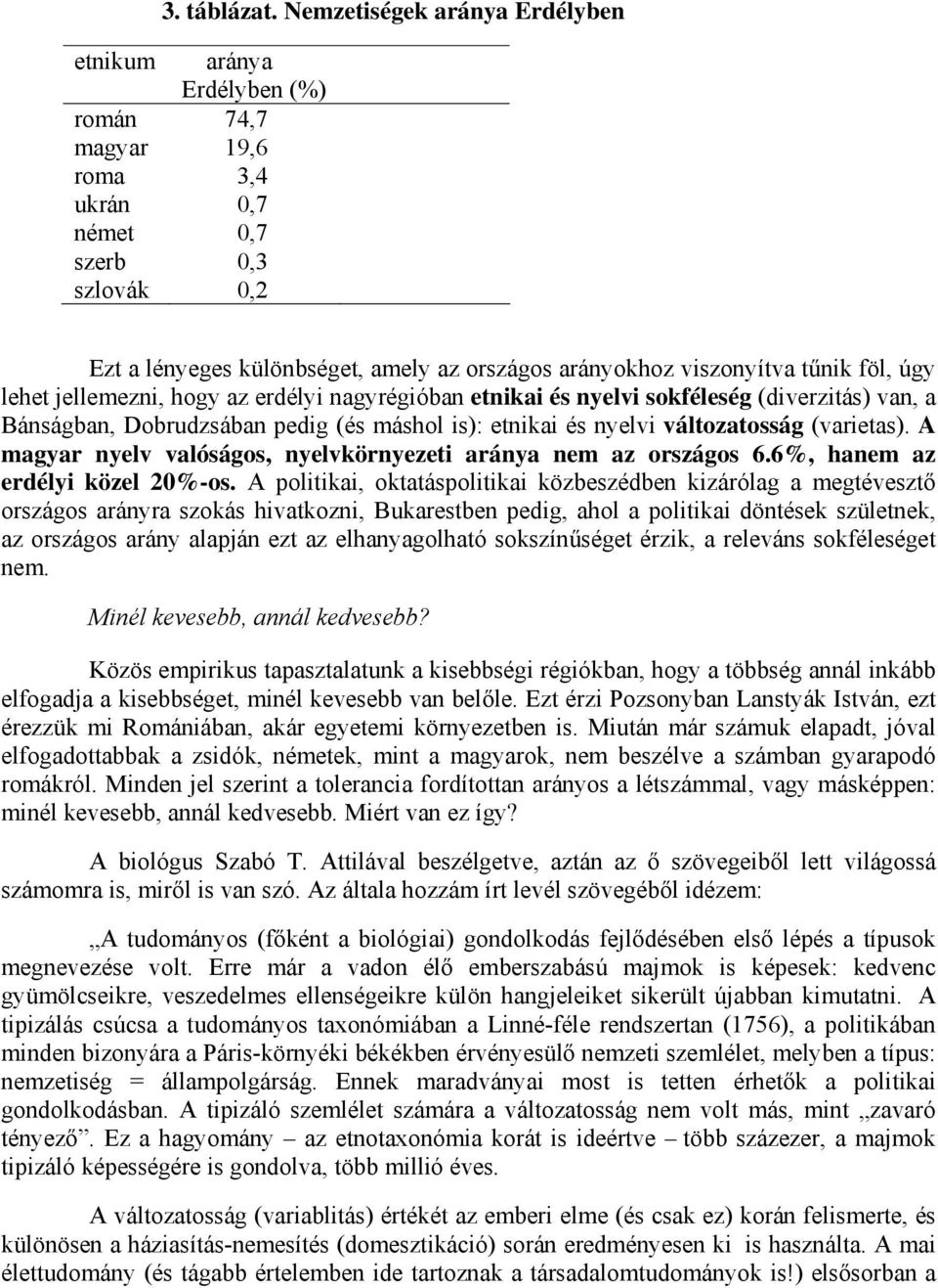viszonyítva tűnik föl, úgy lehet jellemezni, hogy az erdélyi nagyrégióban etnikai és nyelvi sokféleség (diverzitás) van, a Bánságban, Dobrudzsában pedig (és máshol is): etnikai és nyelvi