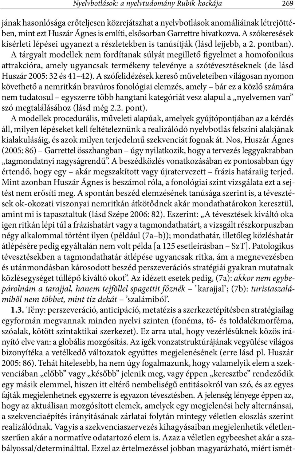 A tárgyalt modellek nem fordítanak súlyát megillető figyelmet a homofonikus attrakcióra, amely ugyancsak termékeny televénye a szótévesztéseknek (de lásd Huszár 2005: 32 és 41 42).