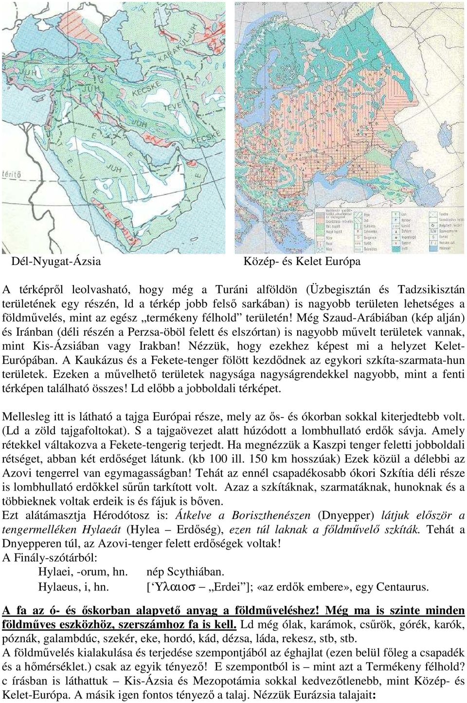 Még Szaud-Arábiában (kép alján) és Iránban (déli részén a Perzsa-öböl felett és elszórtan) is nagyobb művelt területek vannak, mint Kis-Ázsiában vagy Irakban!