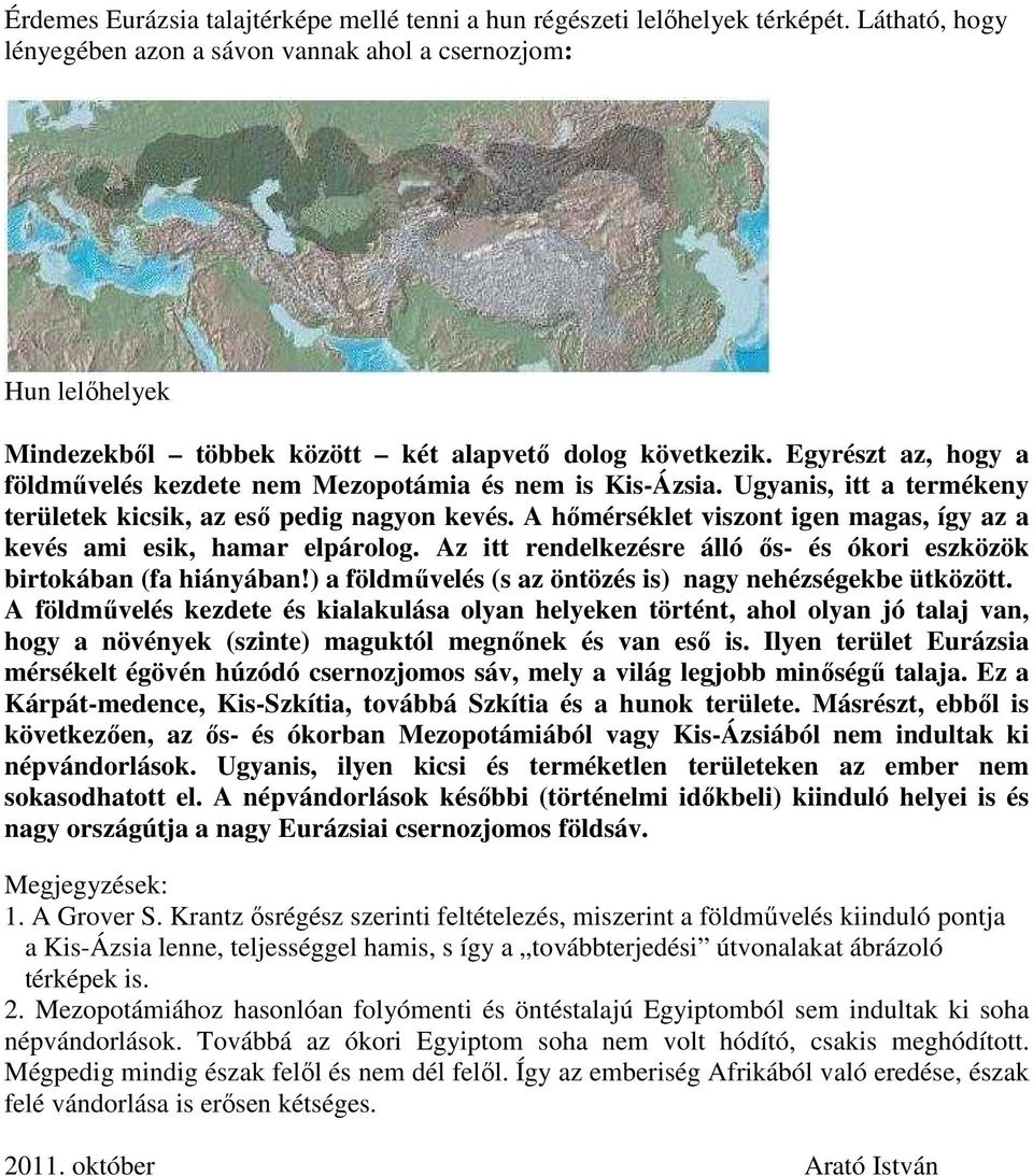 Egyrészt az, hogy a földművelés kezdete nem Mezopotámia és nem is Kis-Ázsia. Ugyanis, itt a termékeny területek kicsik, az eső pedig nagyon kevés.