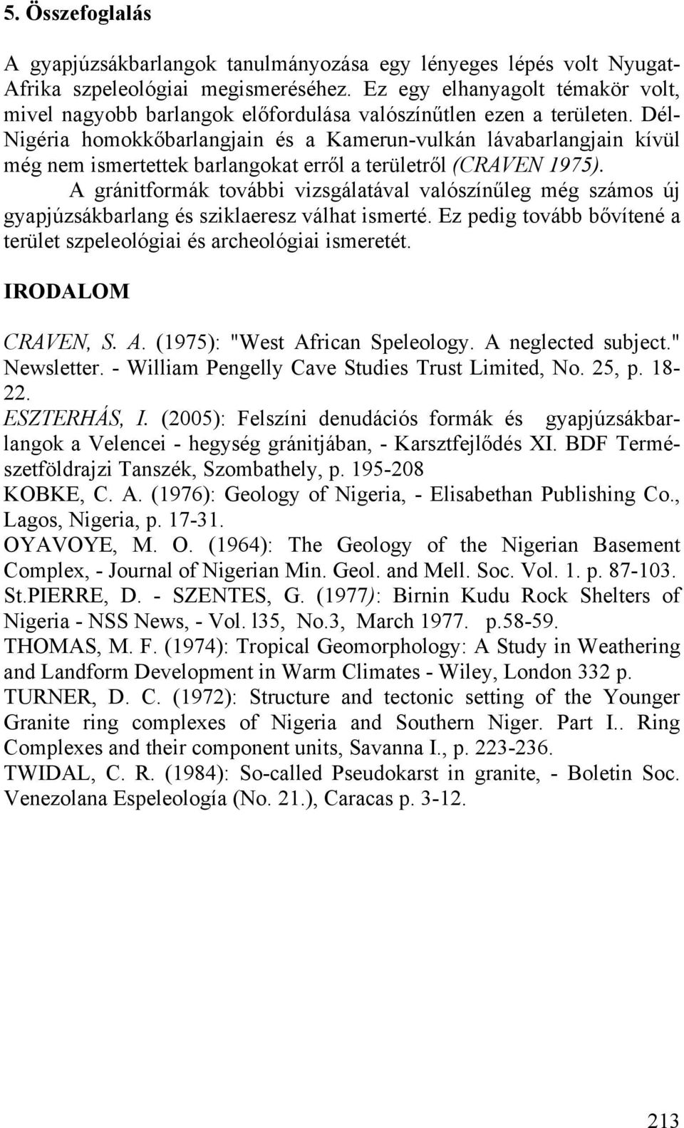 Dél- Nigéria homokkőbarlangjain és a Kamerun-vulkán lávabarlangjain kívül még nem ismertettek barlangokat erről a területről (CRAVEN 1975).