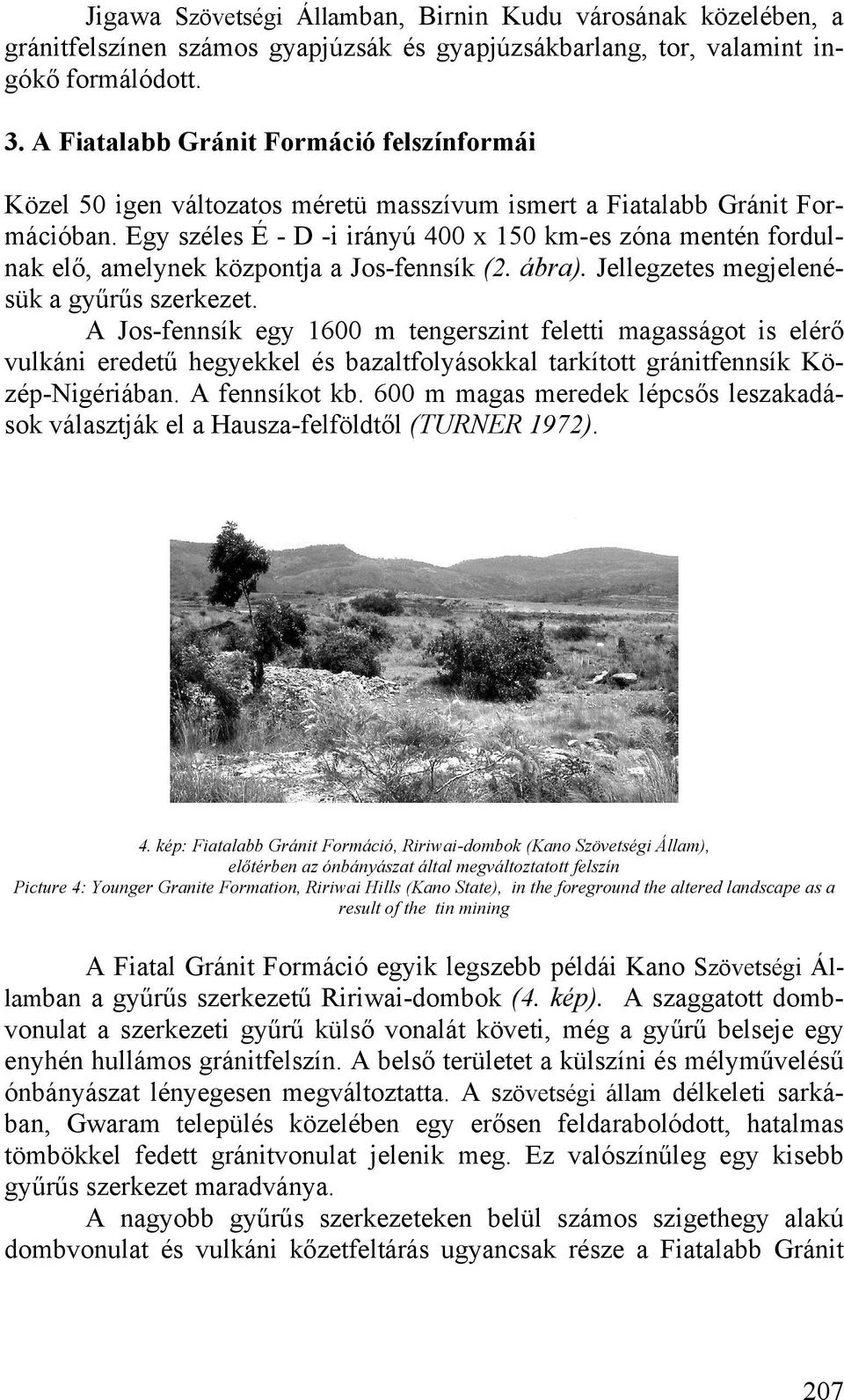 Egy széles É - D -i irányú 400 x 150 km-es zóna mentén fordulnak elő, amelynek központja a Jos-fennsík (2. ábra). Jellegzetes megjelenésük a gyűrűs szerkezet.