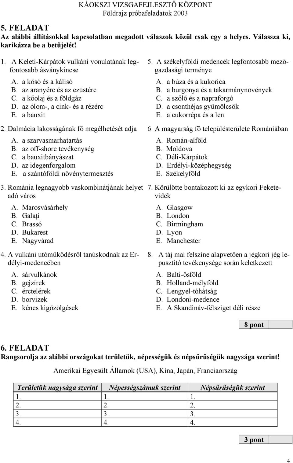 a búza és a kukorica B. a burgonya és a takarmánynövények C. a szőlő és a napraforgó D. a csonthéjas gyümölcsök E. a cukorrépa és a len 2. Dalmácia lakosságának fő megélhetését adja 6.