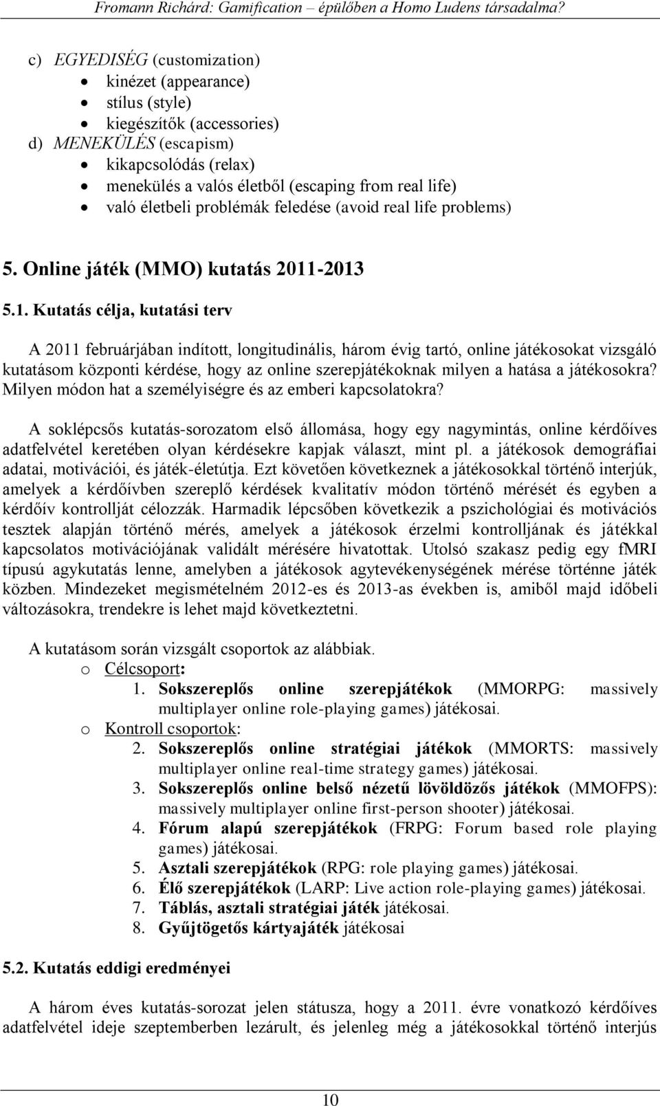 -2013 5.1. Kutatás célja, kutatási terv A 2011 februárjában indított, longitudinális, három évig tartó, online játékosokat vizsgáló kutatásom központi kérdése, hogy az online szerepjátékoknak milyen