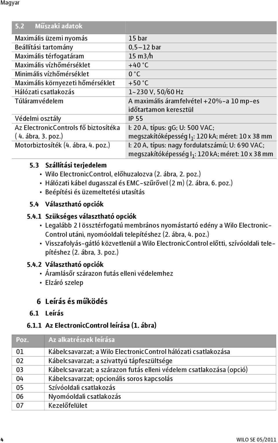 ábra, 3. poz.) I: 20 A, típus: gg; U: 500 VAC; megszakítóképesség I 1 : 120 ka; méret: 10 x 38 mm Motorbiztosíték (4. ábra, 4. poz.) I: 20 A, típus: nagy fordulatszámú; U: 690 VAC; megszakítóképesség I 1 : 120 ka; méret: 10 x 38 mm Poz.