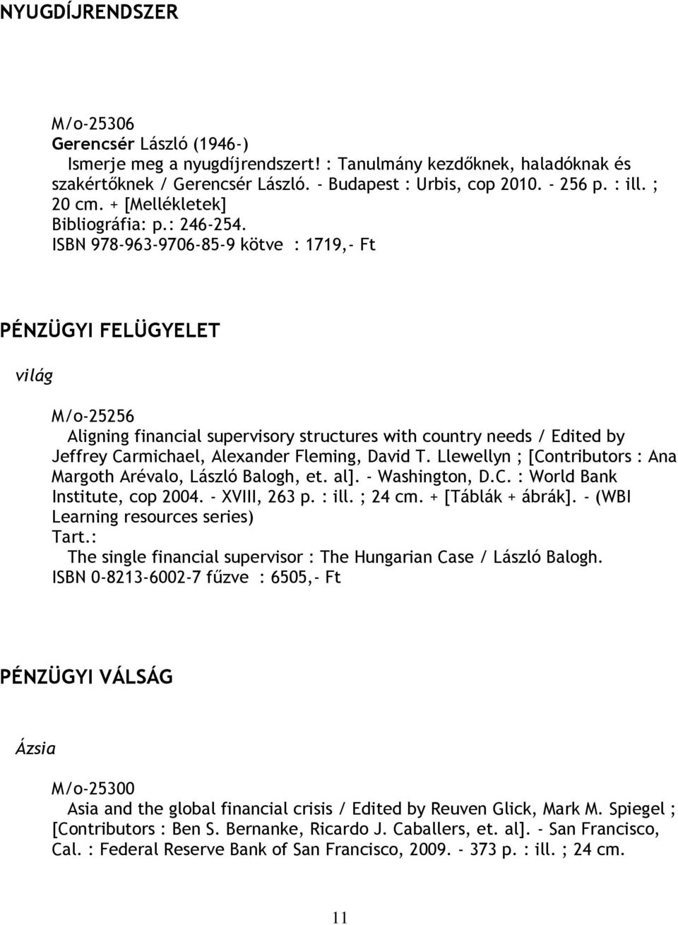 ISBN 978-963-9706-85-9 kötve : 1719,- Ft PÉNZÜGYI FELÜGYELET világ M/o-25256 Aligning financial supervisory structures with country needs / Edited by Jeffrey Carmichael, Alexander Fleming, David T.