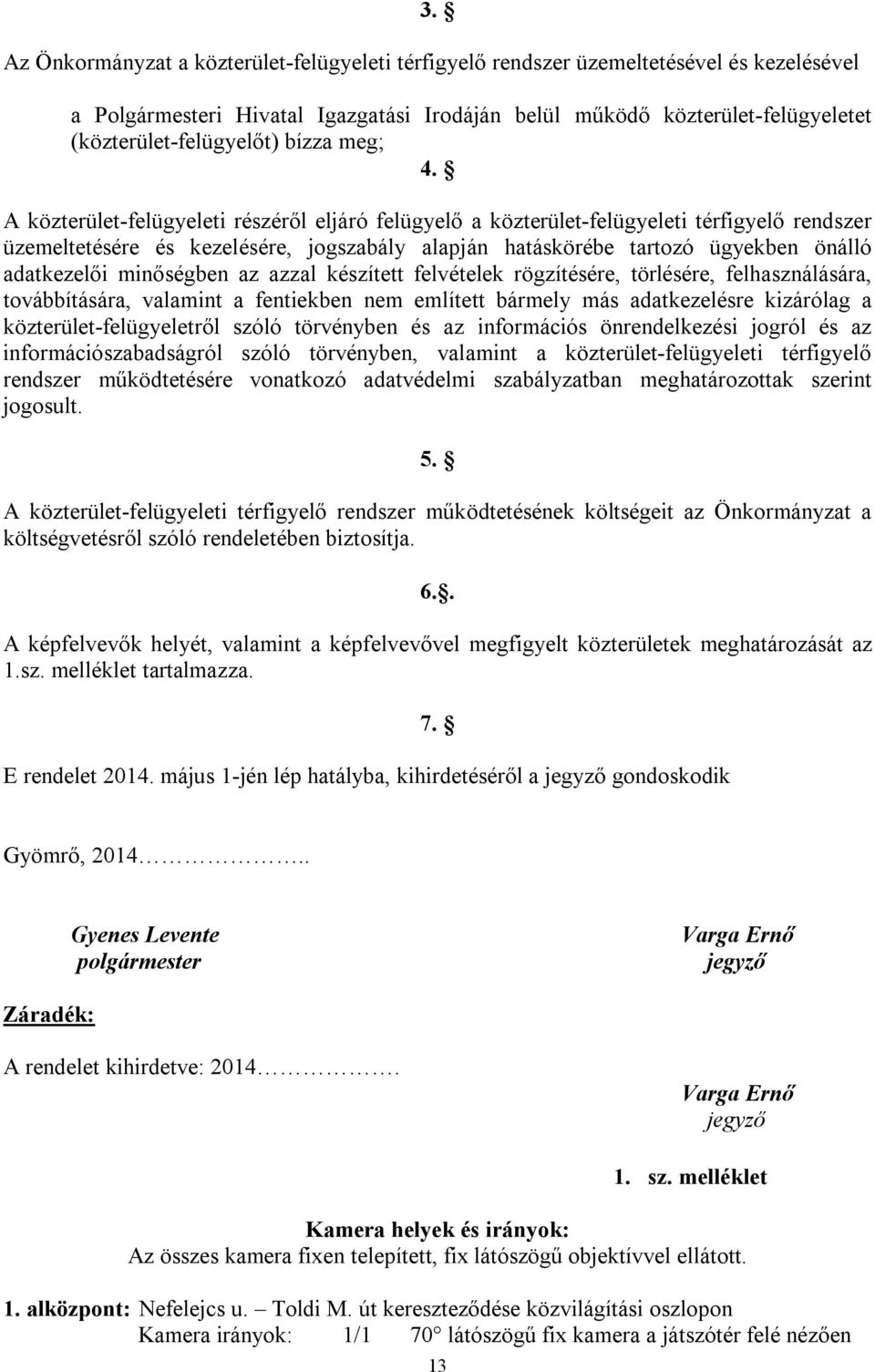 A közterület-felügyeleti részéről eljáró felügyelő a közterület-felügyeleti térfigyelő rendszer üzemeltetésére és kezelésére, jogszabály alapján hatáskörébe tartozó ügyekben önálló adatkezelői