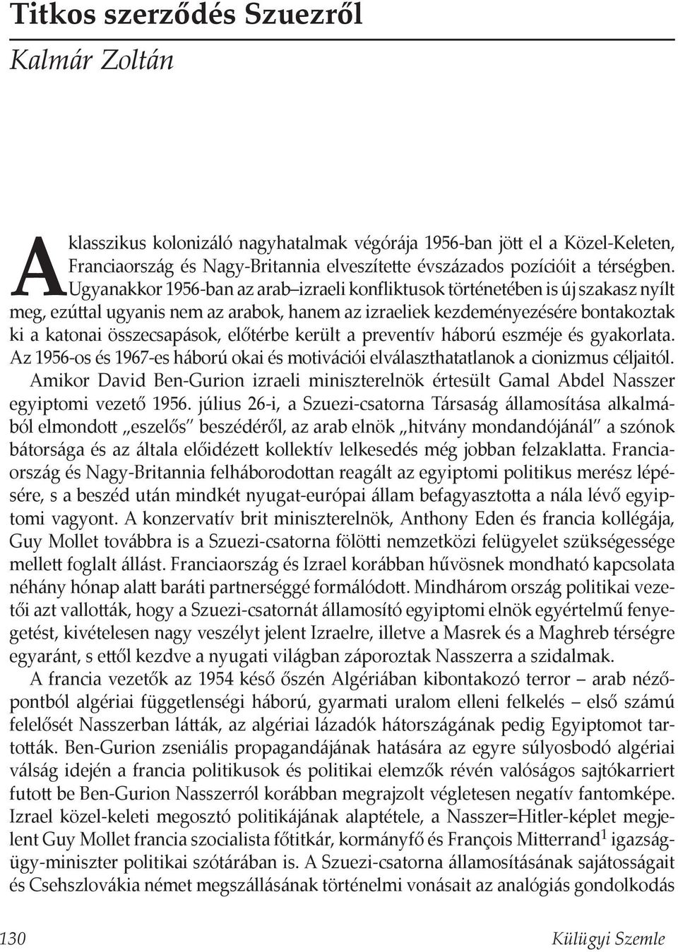 előtérbe került a preventív háború eszméje és gyakorlata. Az 1956-os és 1967-es háború okai és motivációi elválaszthatatlanok a cionizmus céljaitól.