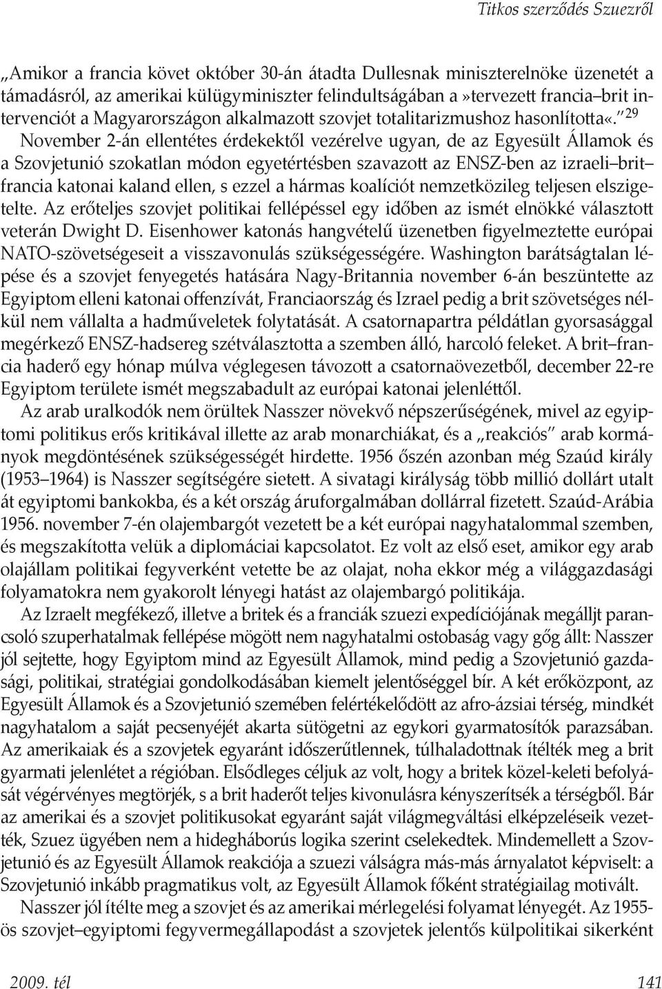 29 November 2-án ellentétes érdekektől vezérelve ugyan, de az Egyesült Államok és a Szovjetunió szokatlan módon egyetértésben szavazott az ENSZ-ben az izraeli brit francia katonai kaland ellen, s