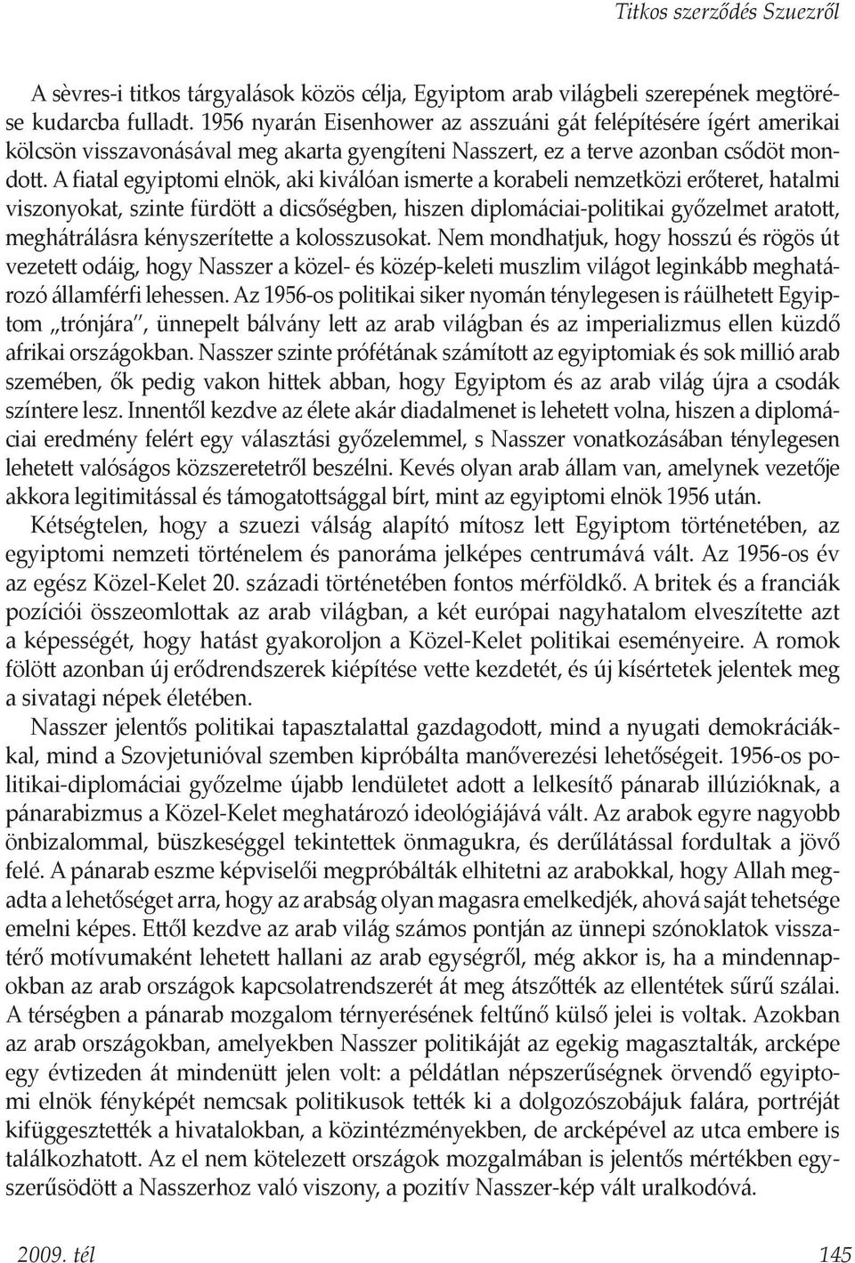 A fiatal egyiptomi elnök, aki kiválóan ismerte a korabeli nemzetközi erőteret, hatalmi viszonyokat, szinte fürdött a dicsőségben, hiszen diplomáciai-politikai győzelmet aratott, meghátrálásra