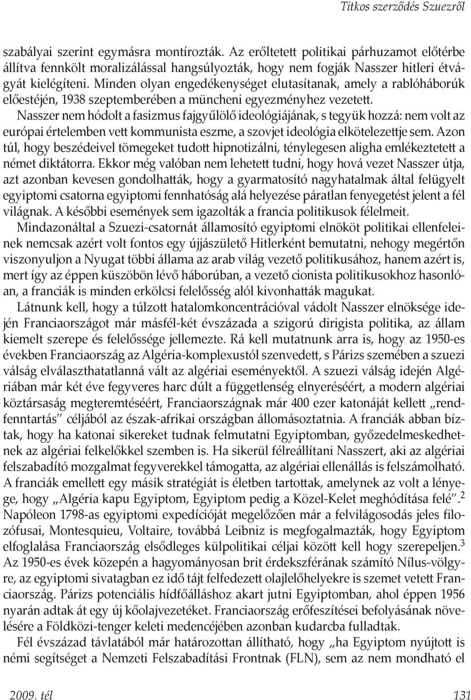 Nasszer nem hódolt a fasizmus fajgyűlölő ideológiájának, s tegyük hozzá: nem volt az európai értelemben vett kommunista eszme, a szovjet ideológia elkötelezettje sem.