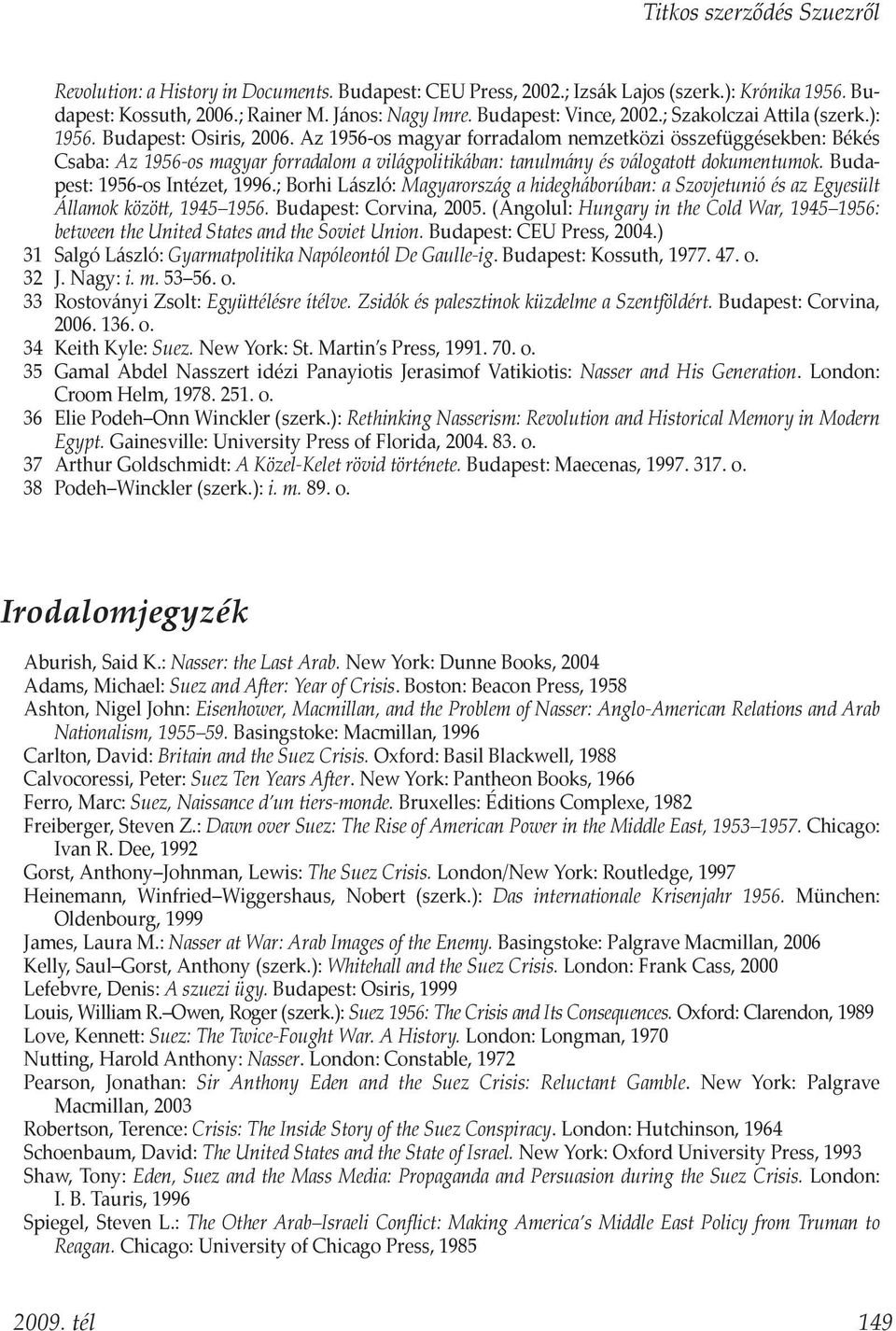 Az 1956-os magyar forradalom nemzetközi összefüggésekben: Békés Csaba: Az 1956-os magyar forradalom a világpolitikában: tanulmány és válogatott dokumentumok. Budapest: 1956-os Intézet, 1996.