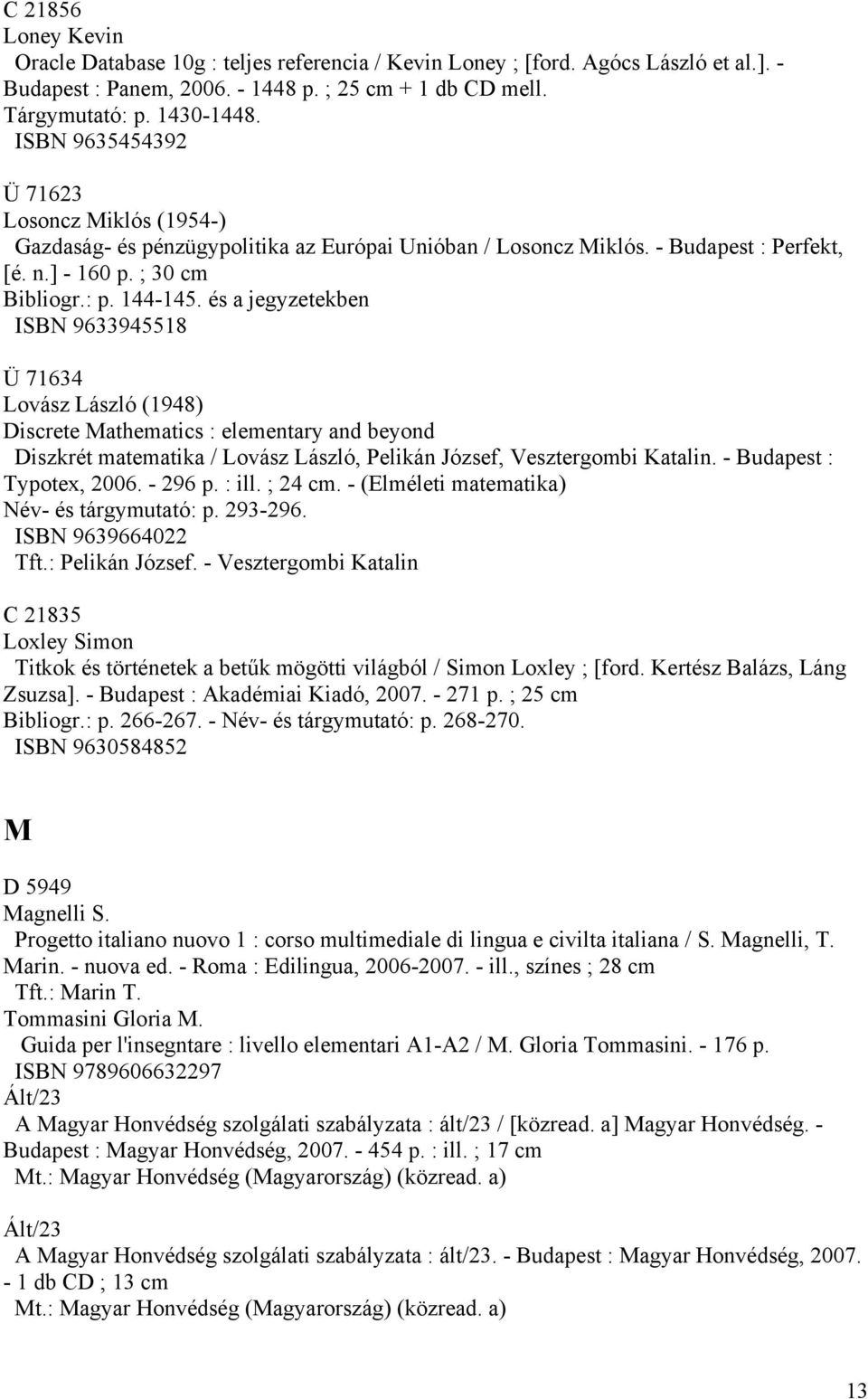 és a jegyzetekben ISBN 9633945518 Ü 71634 Lovász László (1948) Discrete Mathematics : elementary and beyond Diszkrét matematika / Lovász László, Pelikán József, Vesztergombi Katalin.