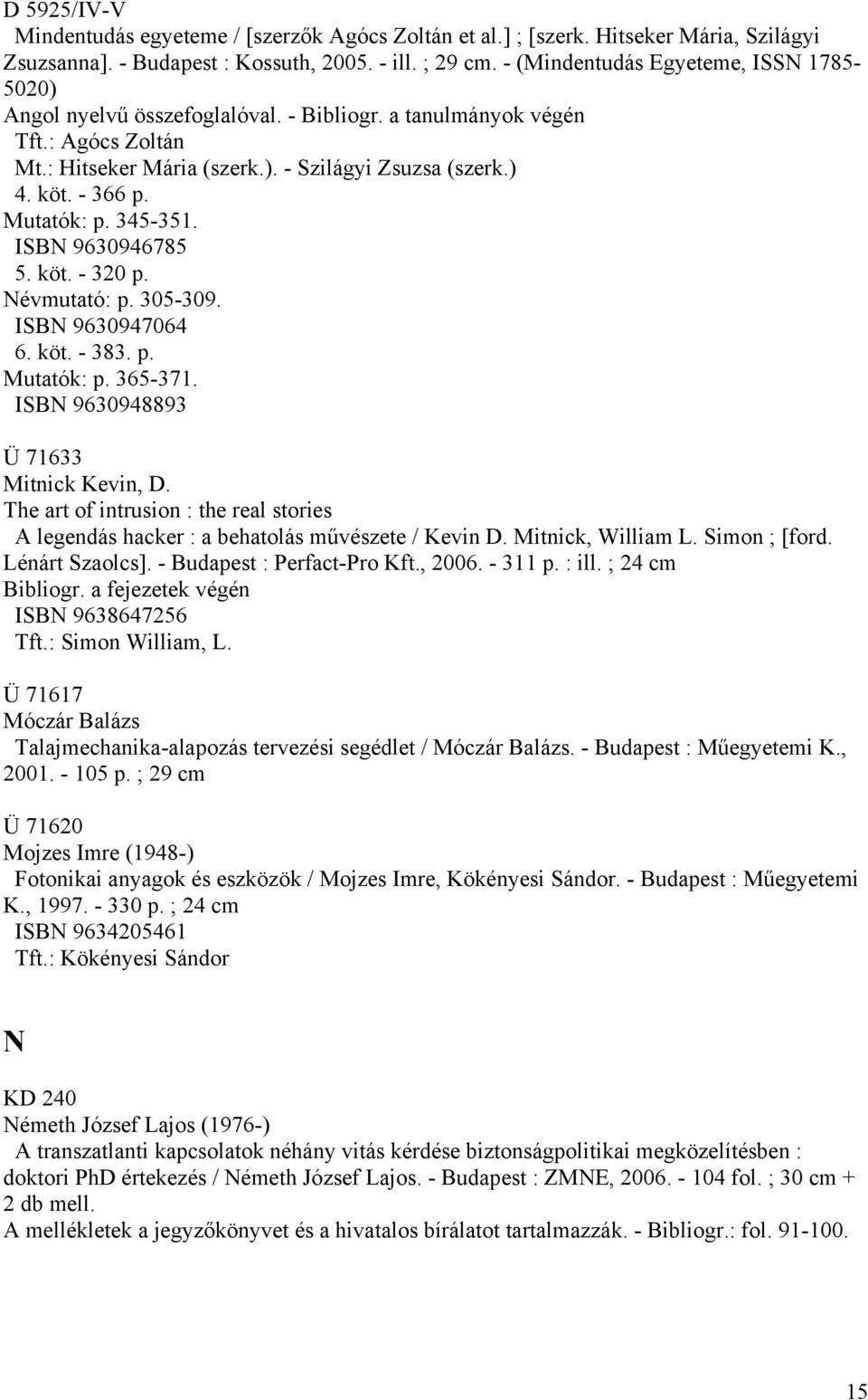 Mutatók: p. 345-351. ISBN 9630946785 5. köt. - 320 p. Névmutató: p. 305-309. ISBN 9630947064 6. köt. - 383. p. Mutatók: p. 365-371. ISBN 9630948893 Ü 71633 Mitnick Kevin, D.