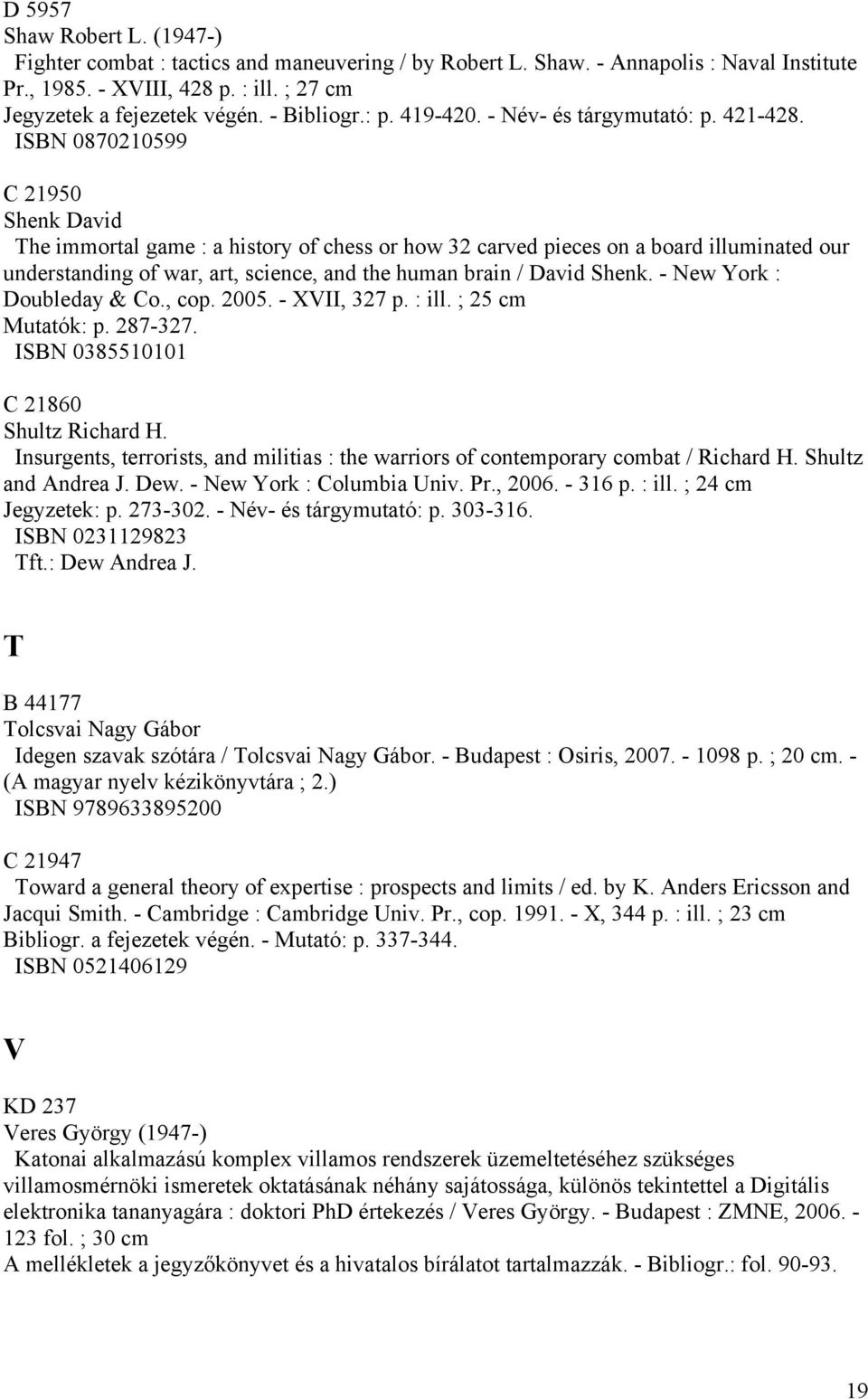 ISBN 0870210599 C 21950 Shenk David The immortal game : a history of chess or how 32 carved pieces on a board illuminated our understanding of war, art, science, and the human brain / David Shenk.